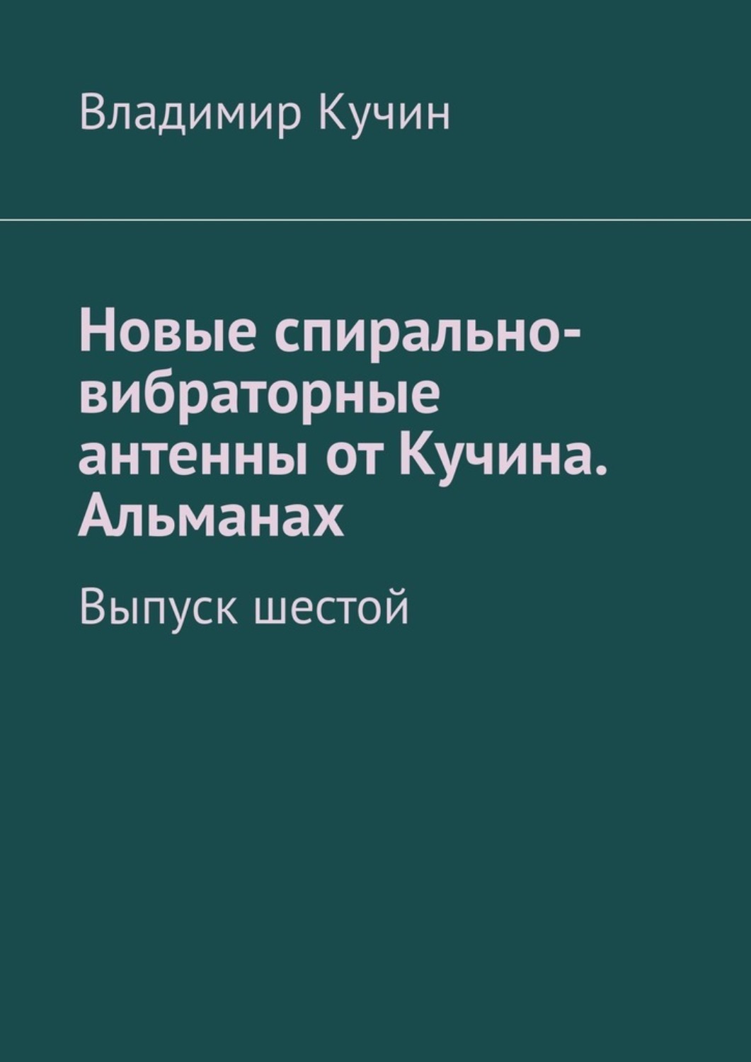 Обложка книги «Новые спирально-вибраторные антенны от Кучина. Альманах. Выпуск шестой»