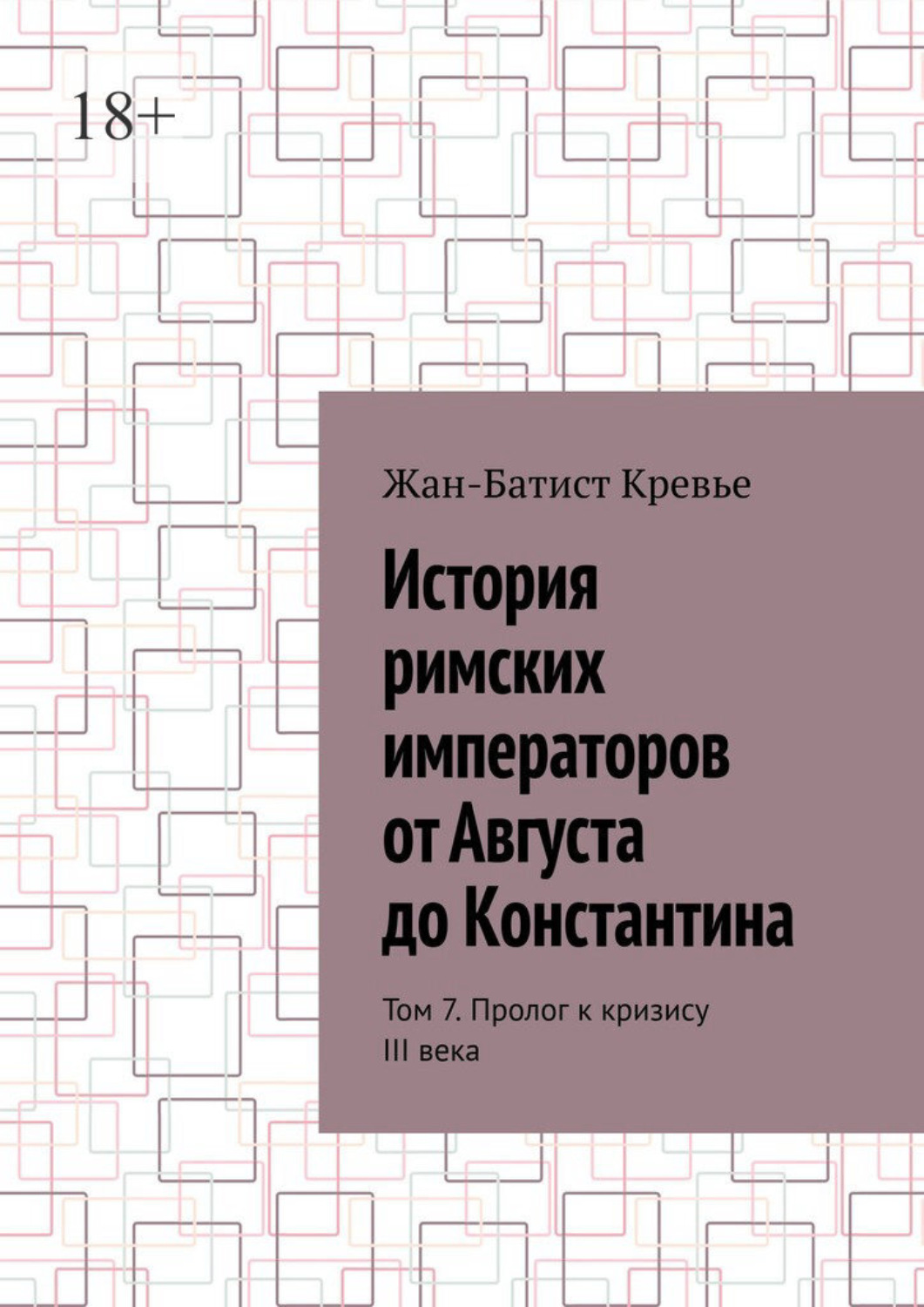 Обложка книги «История римских императоров от Августа до Константина. Том 7. Пролог к кризису III века»