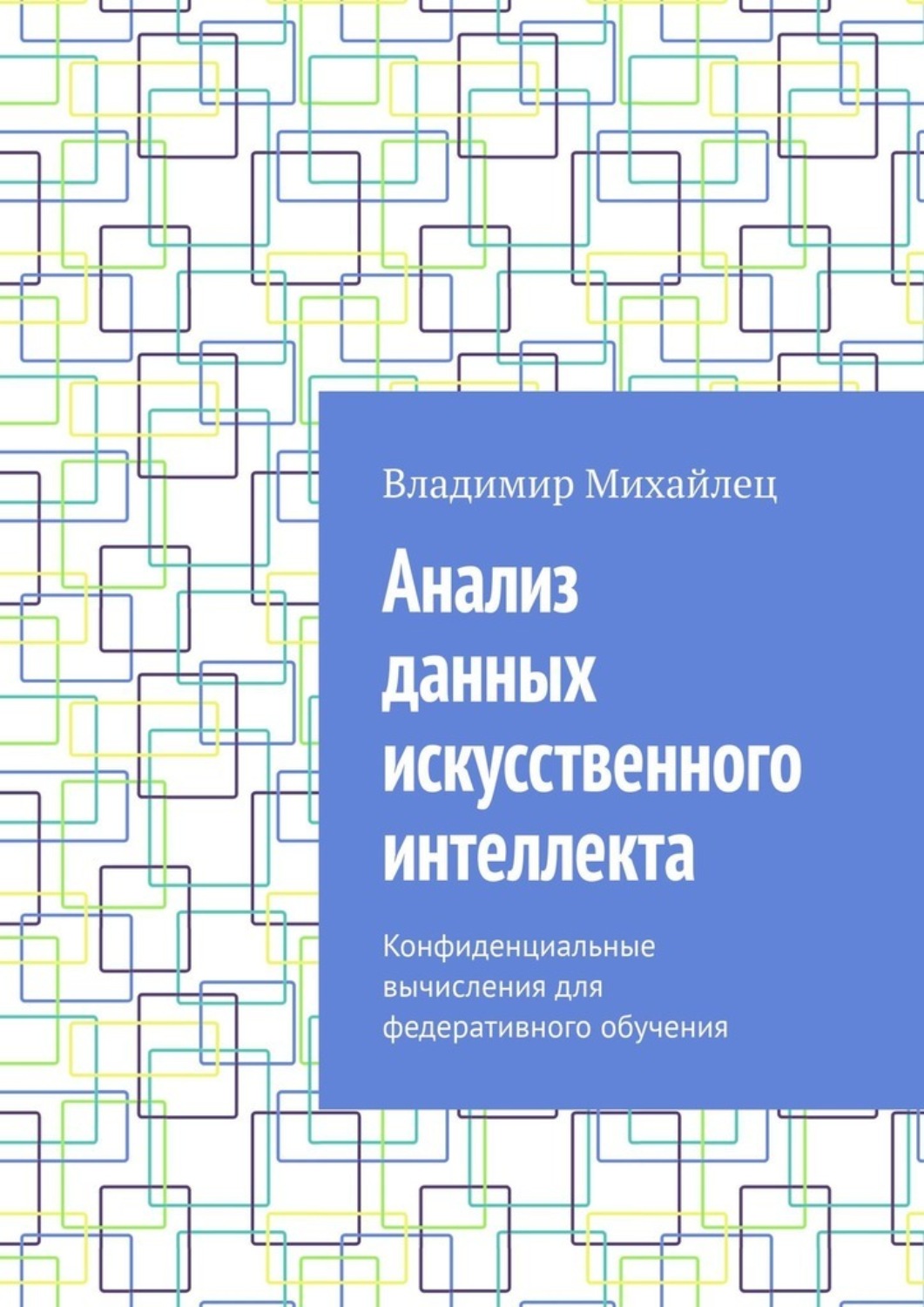 Обложка книги «Анализ данных искусственного интеллекта. Конфиденциальные вычисления для федеративного обучения»