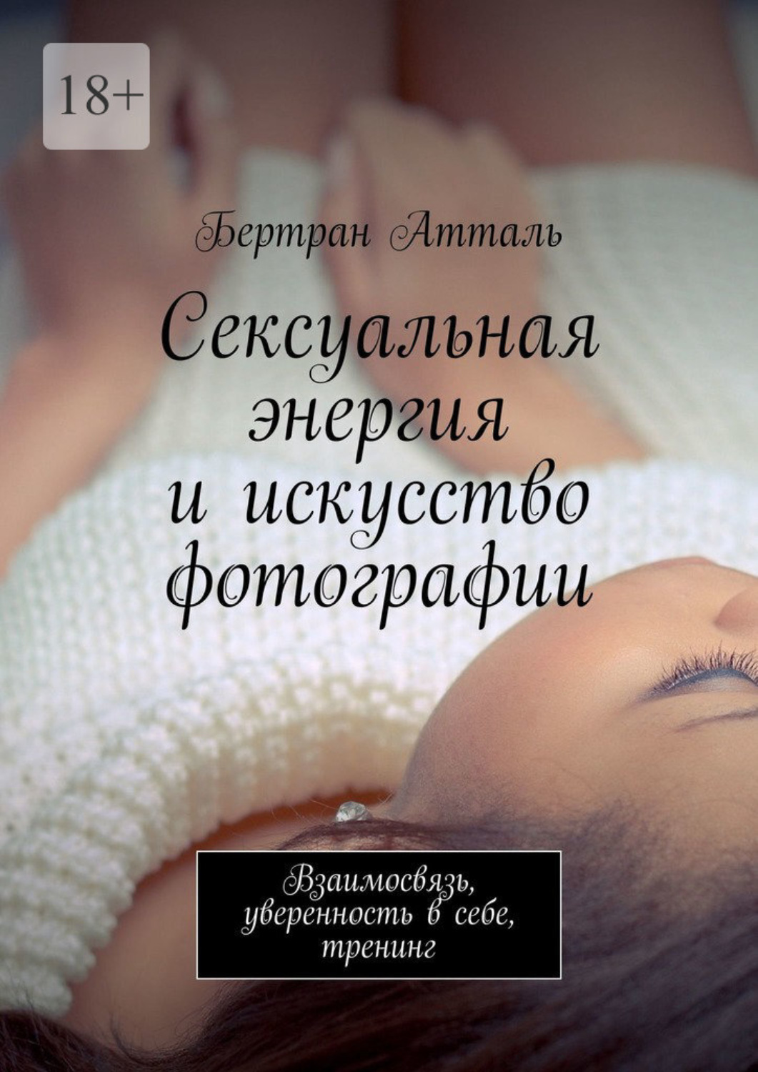 Обложка книги «Сексуальная энергия и искусство фотографии. Взаимосвязь, уверенность в себе, тренинг»