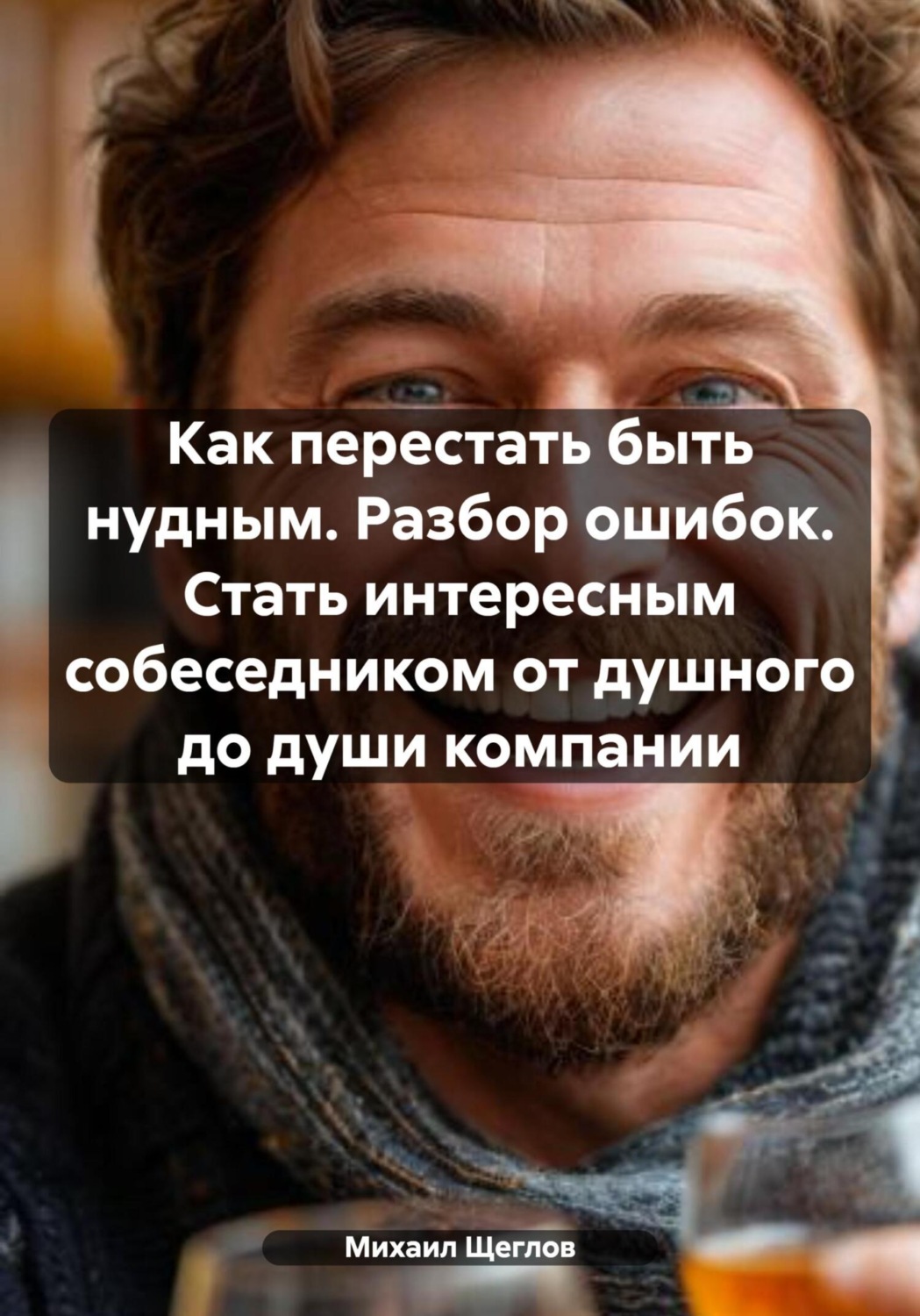 Обложка книги «Как перестать быть нудным. Разбор ошибок. Стать интересным собеседником от душного до души компании»