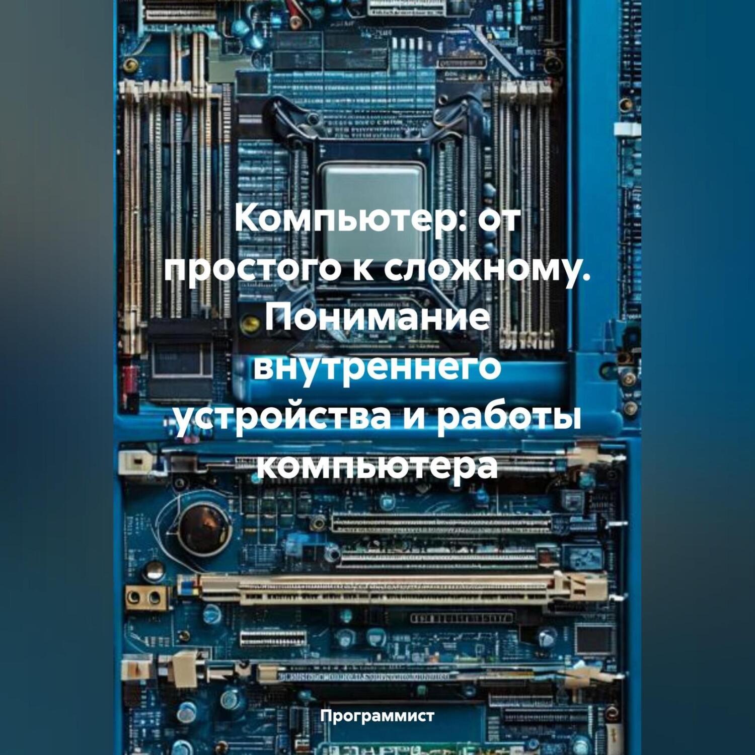 Обложка книги «Компьютер: от простого к сложному. Понимание внутреннего устройства и работы компьютера»