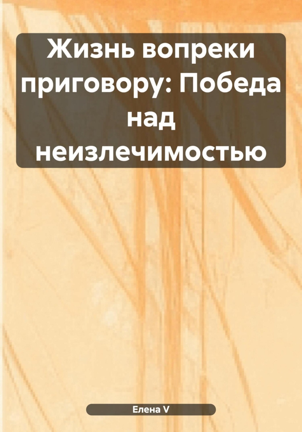 Обложка книги «Жизнь вопреки приговору: Победа над неизлечимостью»