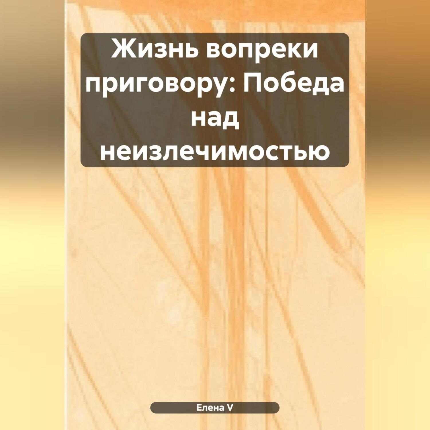 Обложка книги ««Жизнь вопреки приговору: Победа над неизлечимостью»»