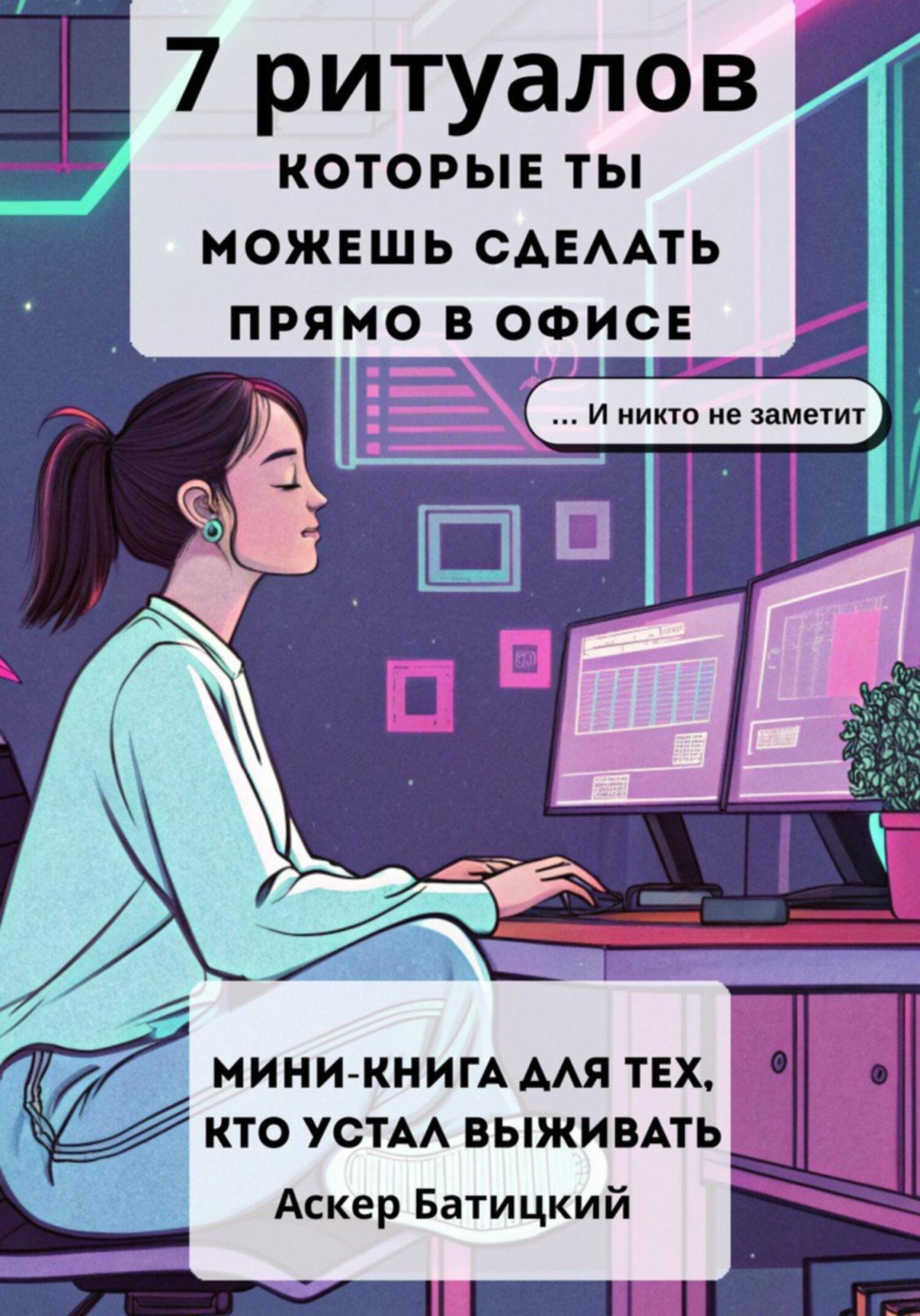 Обложка книги «7 ритуалов, которые ты можешь сделать прямо в офисе (и никто не заметит ) Мини-книга для тех, кто устал выживать.»