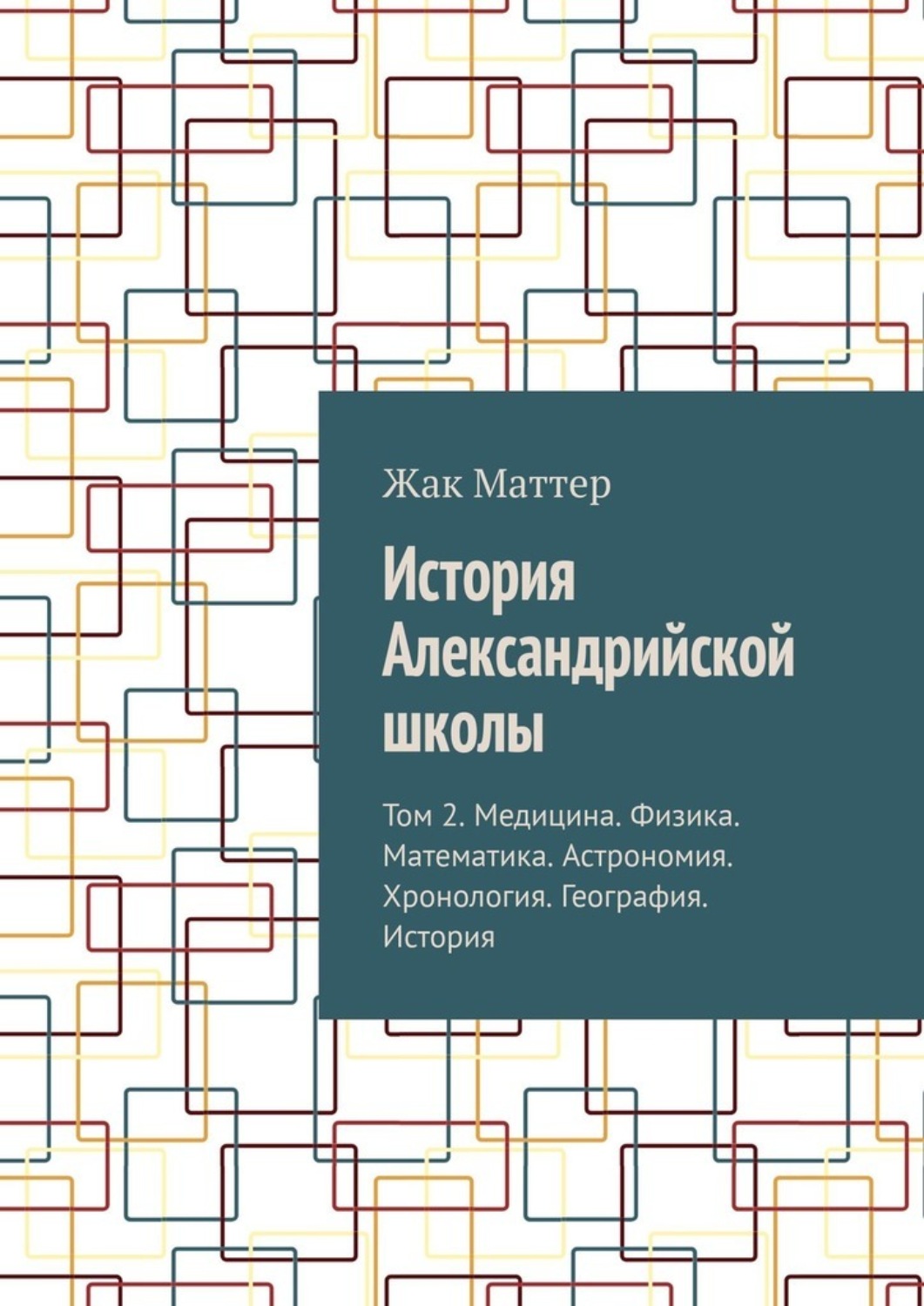 Обложка книги «История Александрийской школы. Том 2. Медицина. Физика. Математика. Астрономия. Хронология. География. История»
