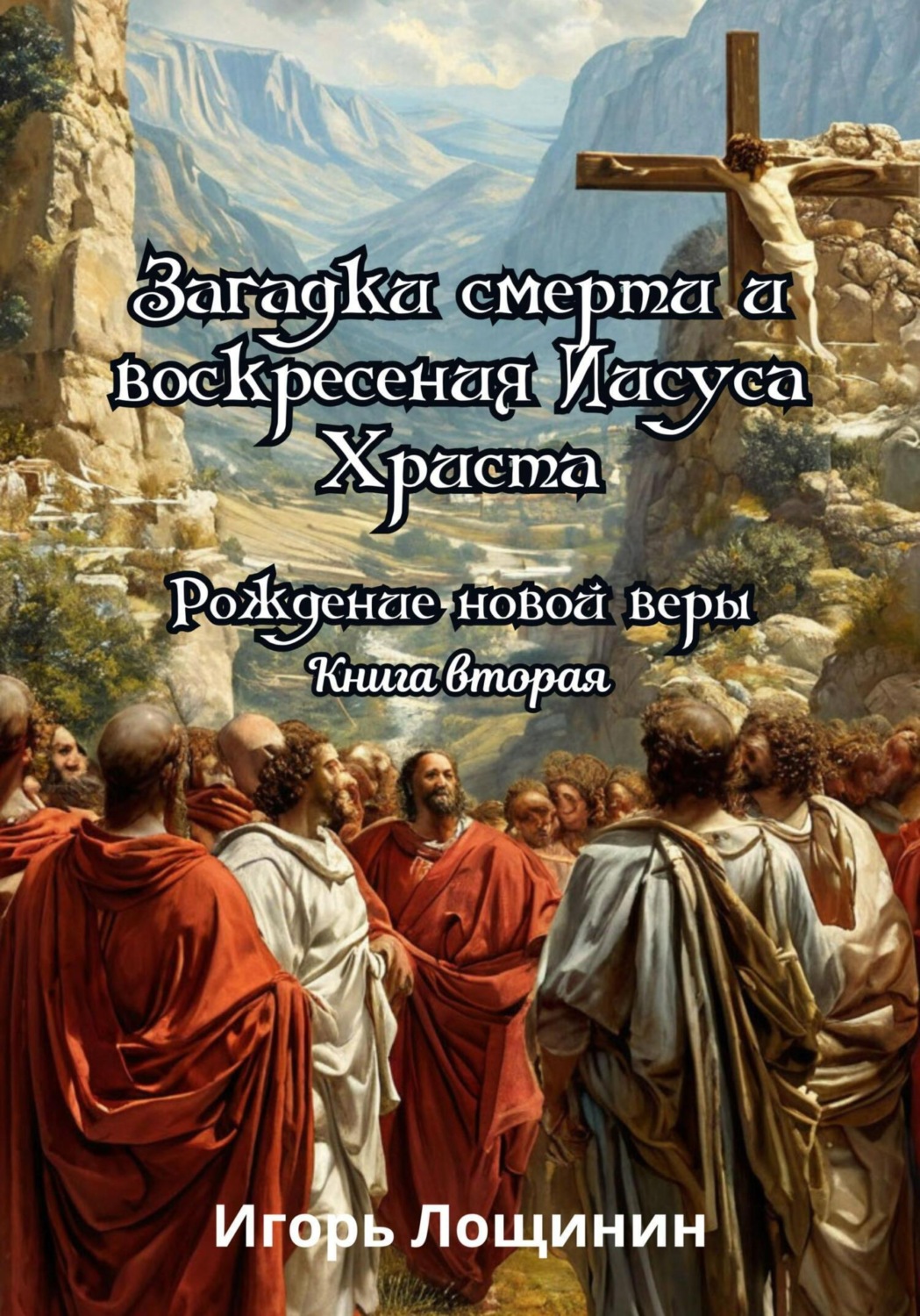 Обложка книги «Загадки смерти и воскресения Иисуса Христа. Рождение новой веры. Книга вторая»