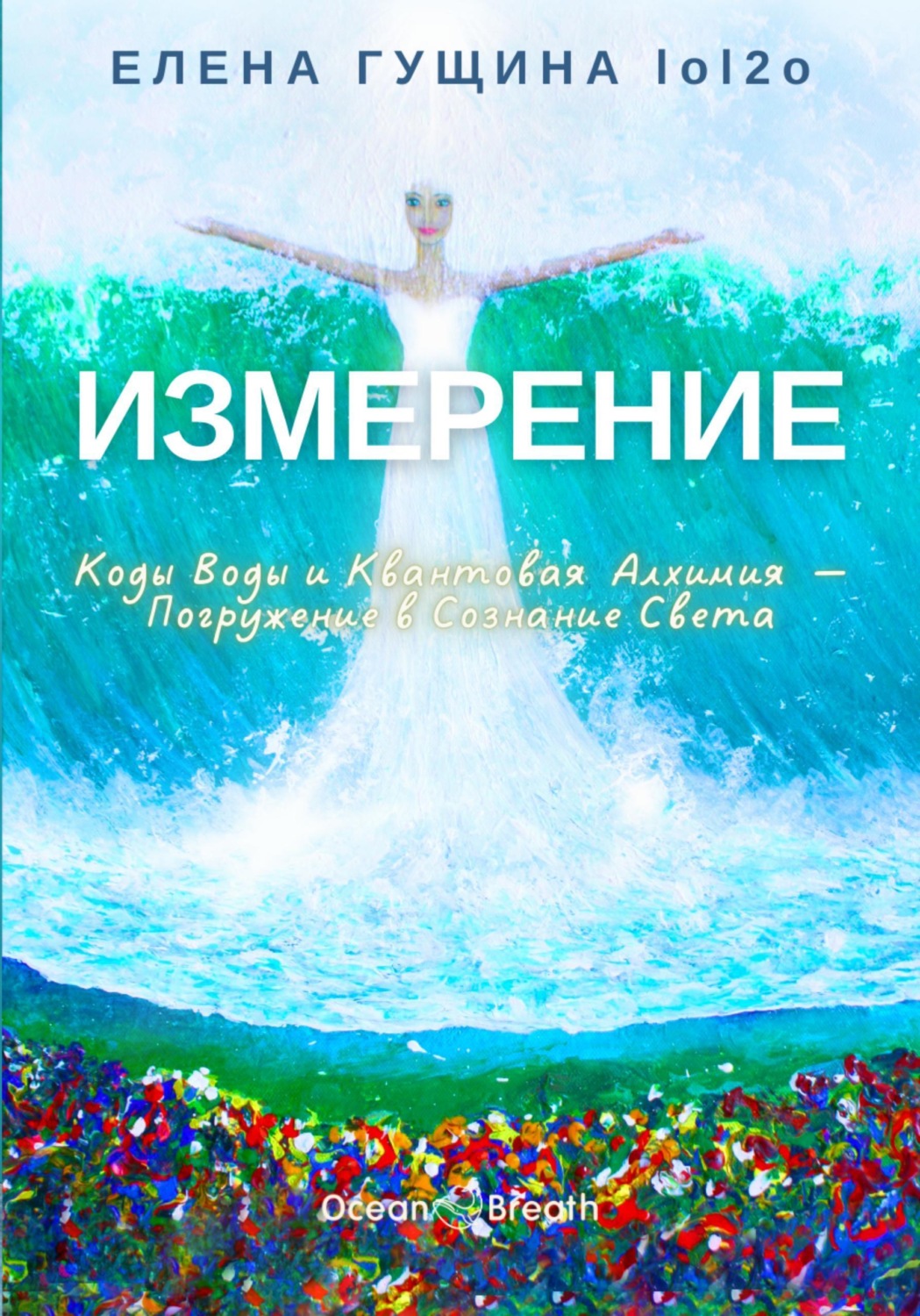 Обложка книги «Измерение: Коды Воды и Квантовая Алхимия - Погружение в Сознание Света»