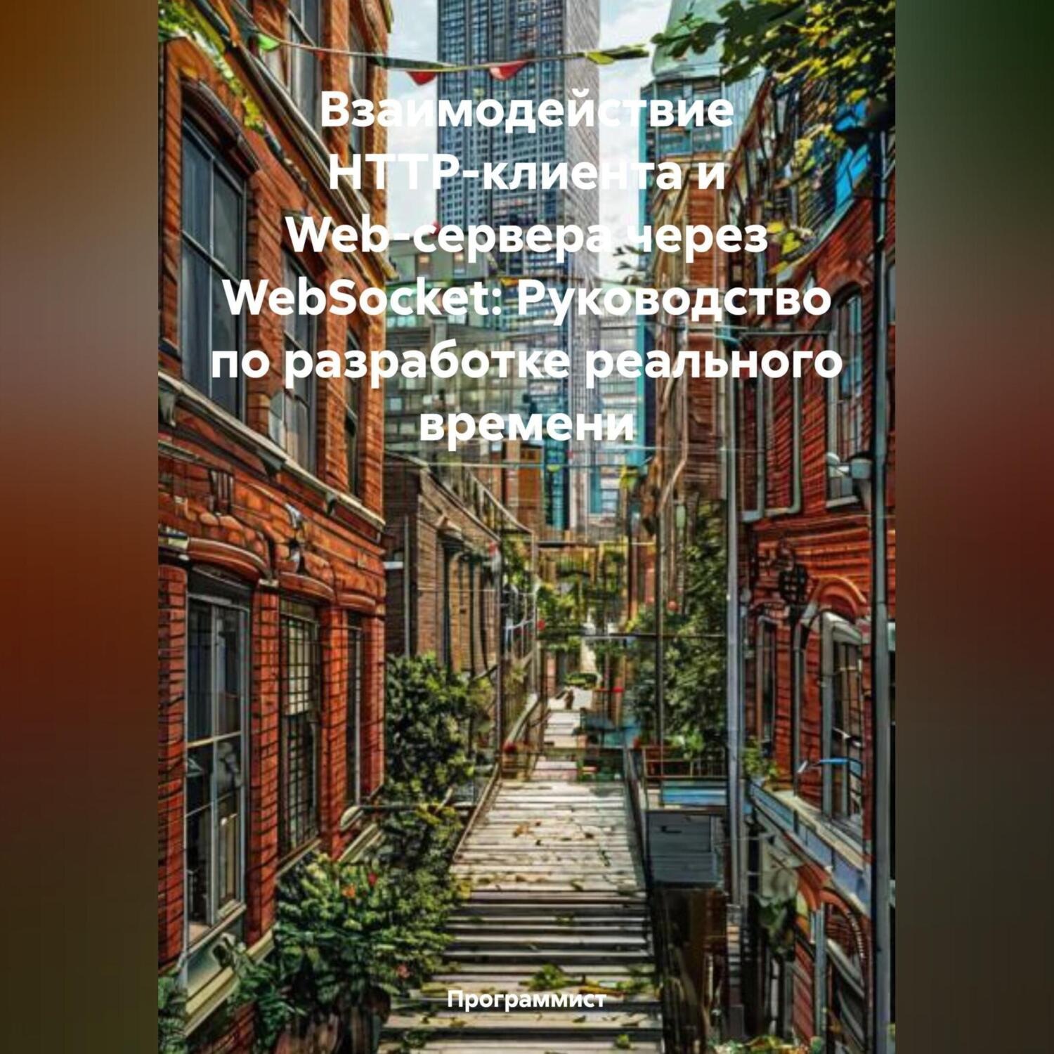 Обложка книги «Взаимодействие HTTP-клиента и Web-сервера через WebSocket: Руководство по разработке реального времени»