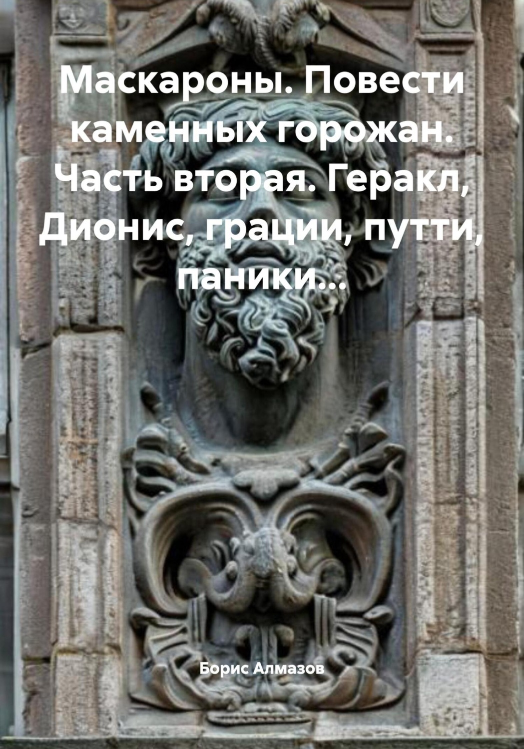 Обложка книги «Маскароны. Повести каменных горожан. Часть вторая. Геракл, Дионис, грации, путти, паники…»