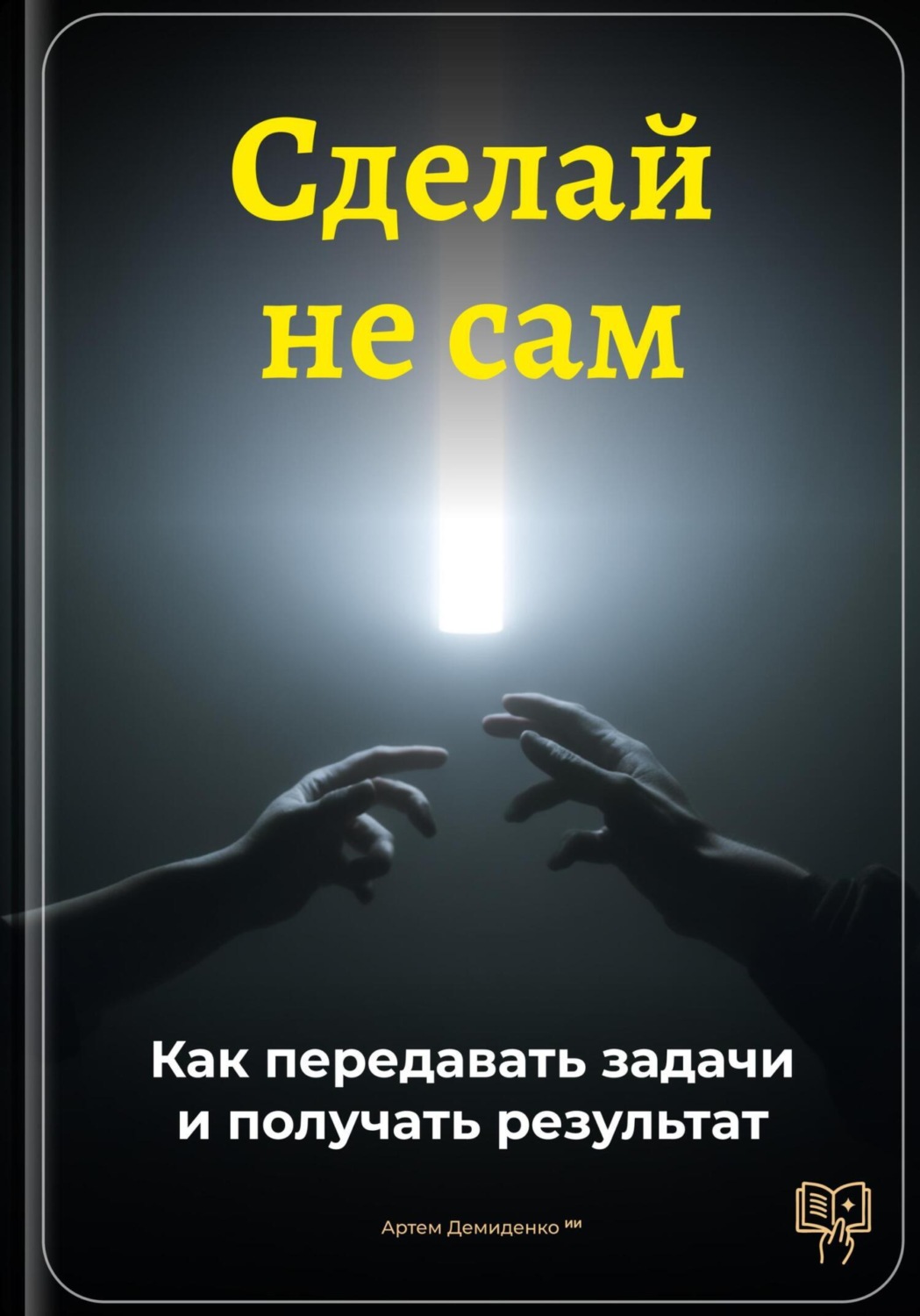 Обложка книги «Сделай не сам: Как передавать задачи и получать результат»