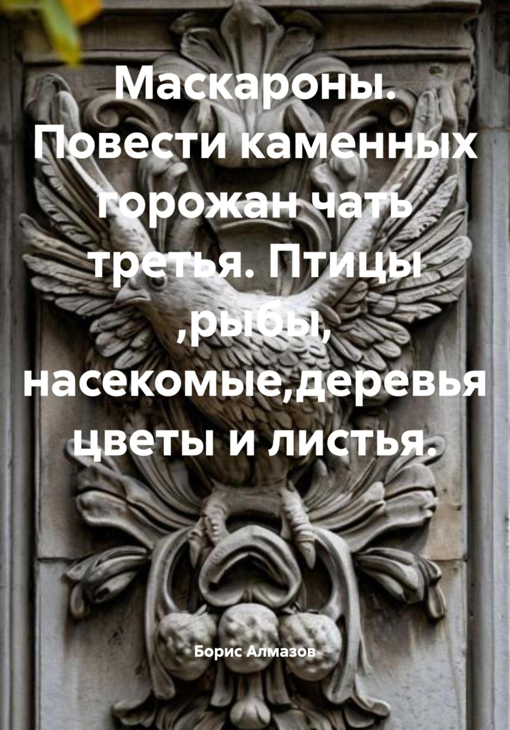 Обложка книги «Маскароны. Повести каменных горожан. Часть третья. Птицы, рыбы, насекомые, деревья, цветы и листья»