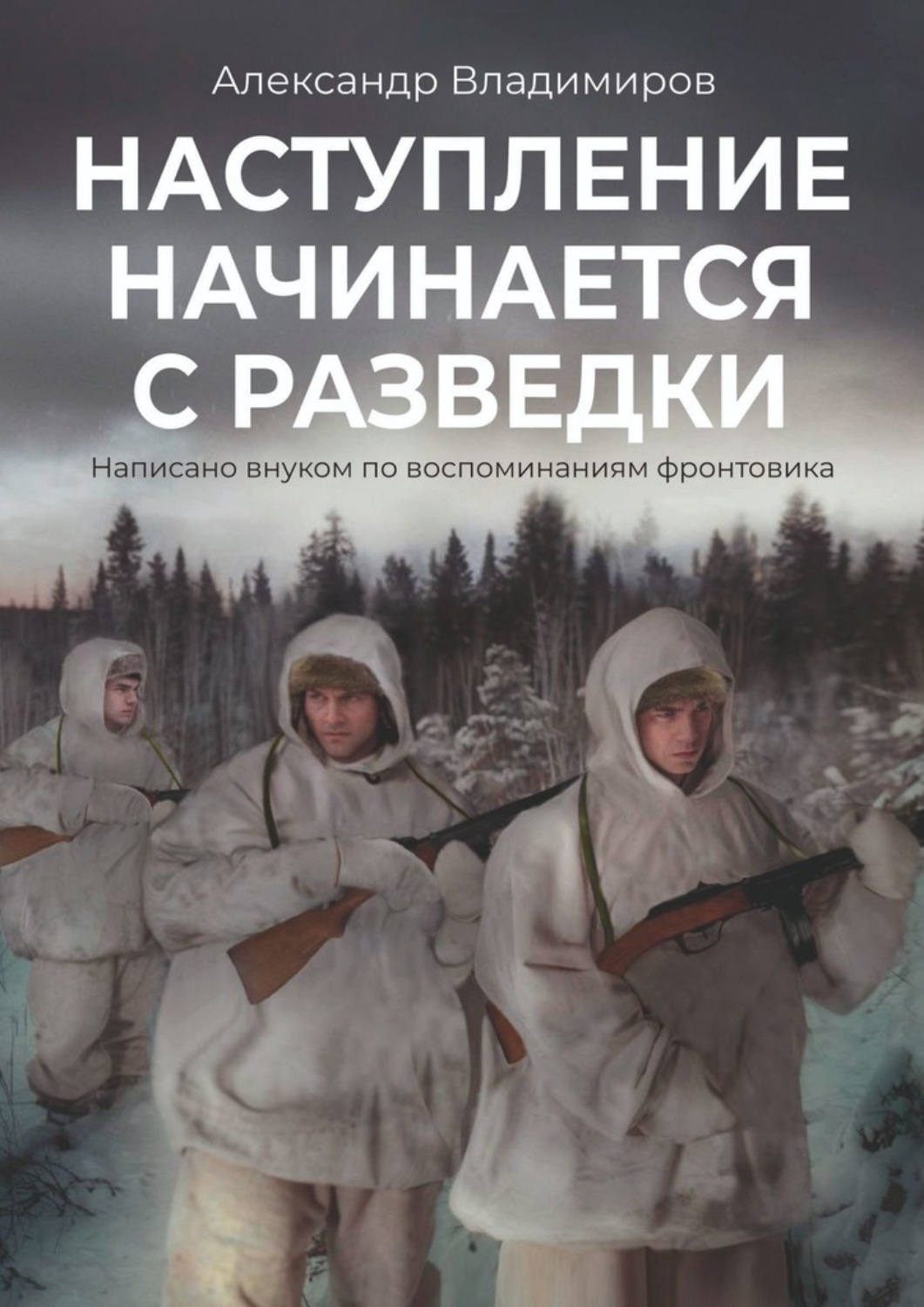 Обложка книги «Наступление начинается с разведки. Написано внуком по воспоминаниям фронтовика»
