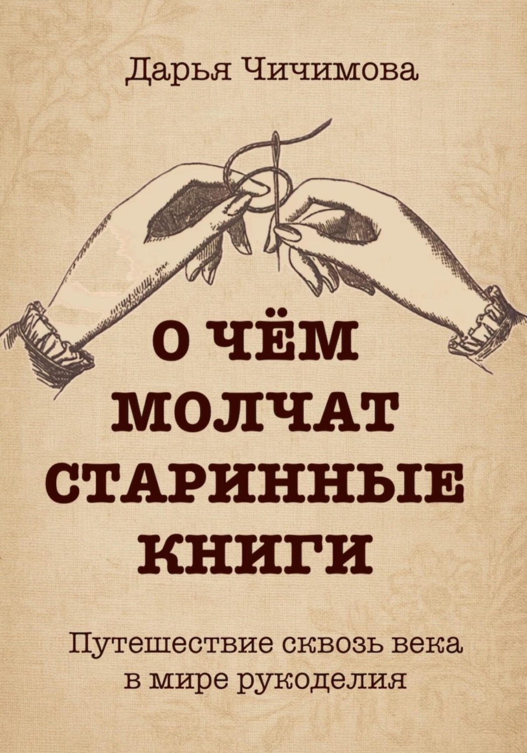 Обложка книги «О чем молчат старинные книги: Путешествие сквозь века в мире рукоделия»