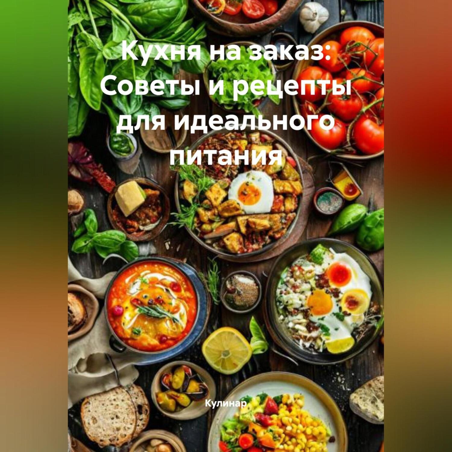 Обложка книги «Кухня на заказ: Советы и рецепты для идеального питания»