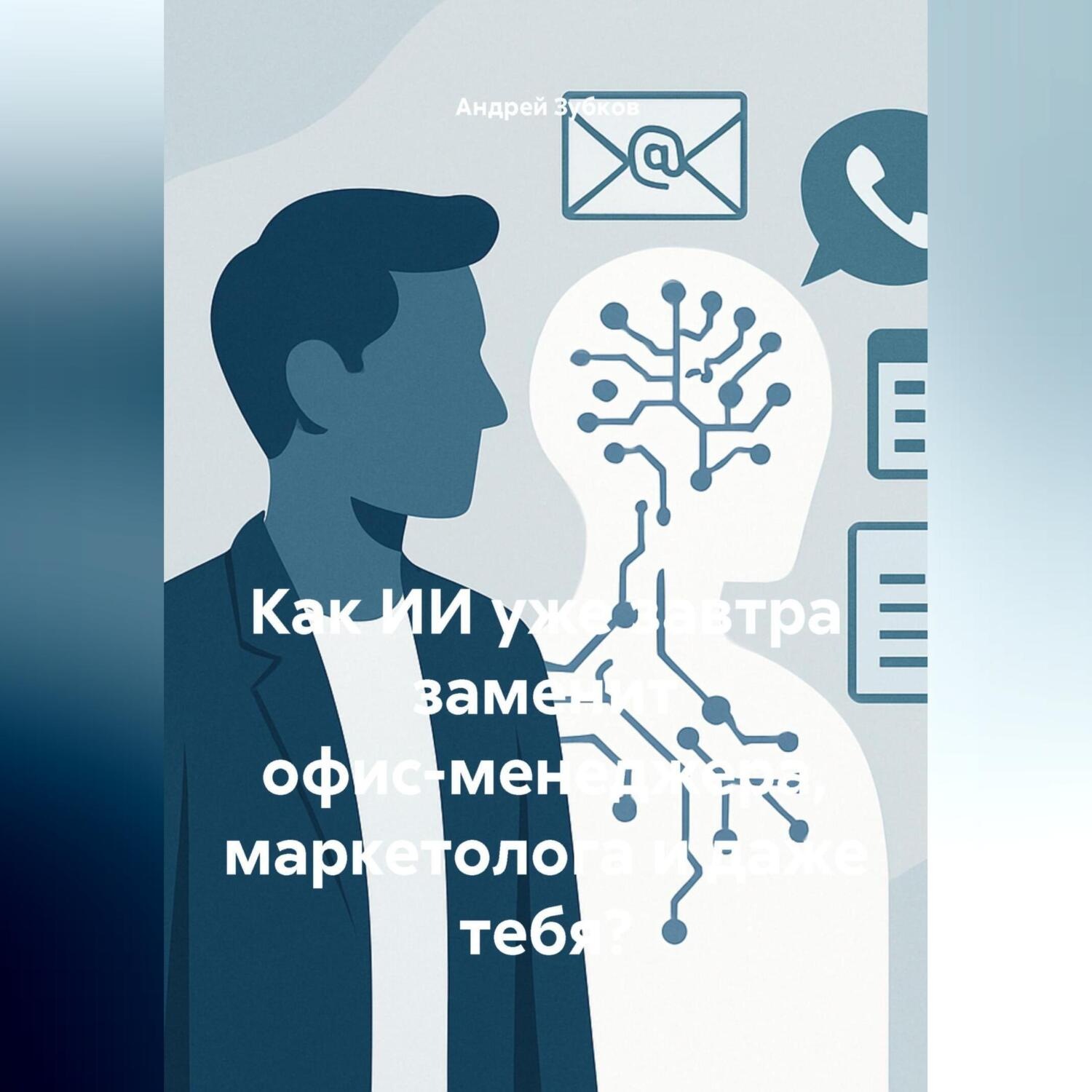 Обложка книги «Как ИИ уже завтра заменит офис-менеджера, маркетолога и даже тебя?»