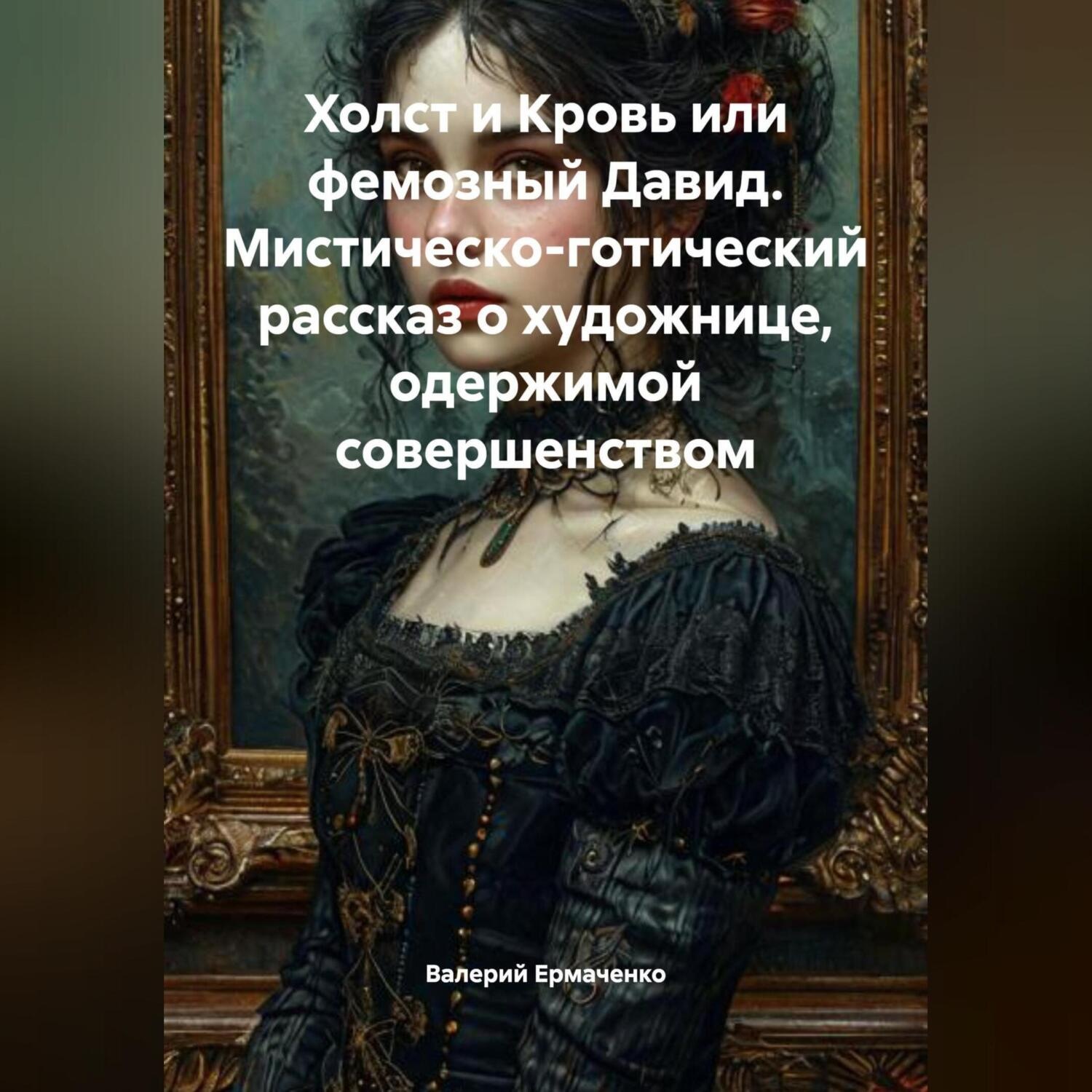Обложка книги «Холст и Кровь или фемозный Давид Мистическо-готический рассказ о художнице, одержимой совершенством»