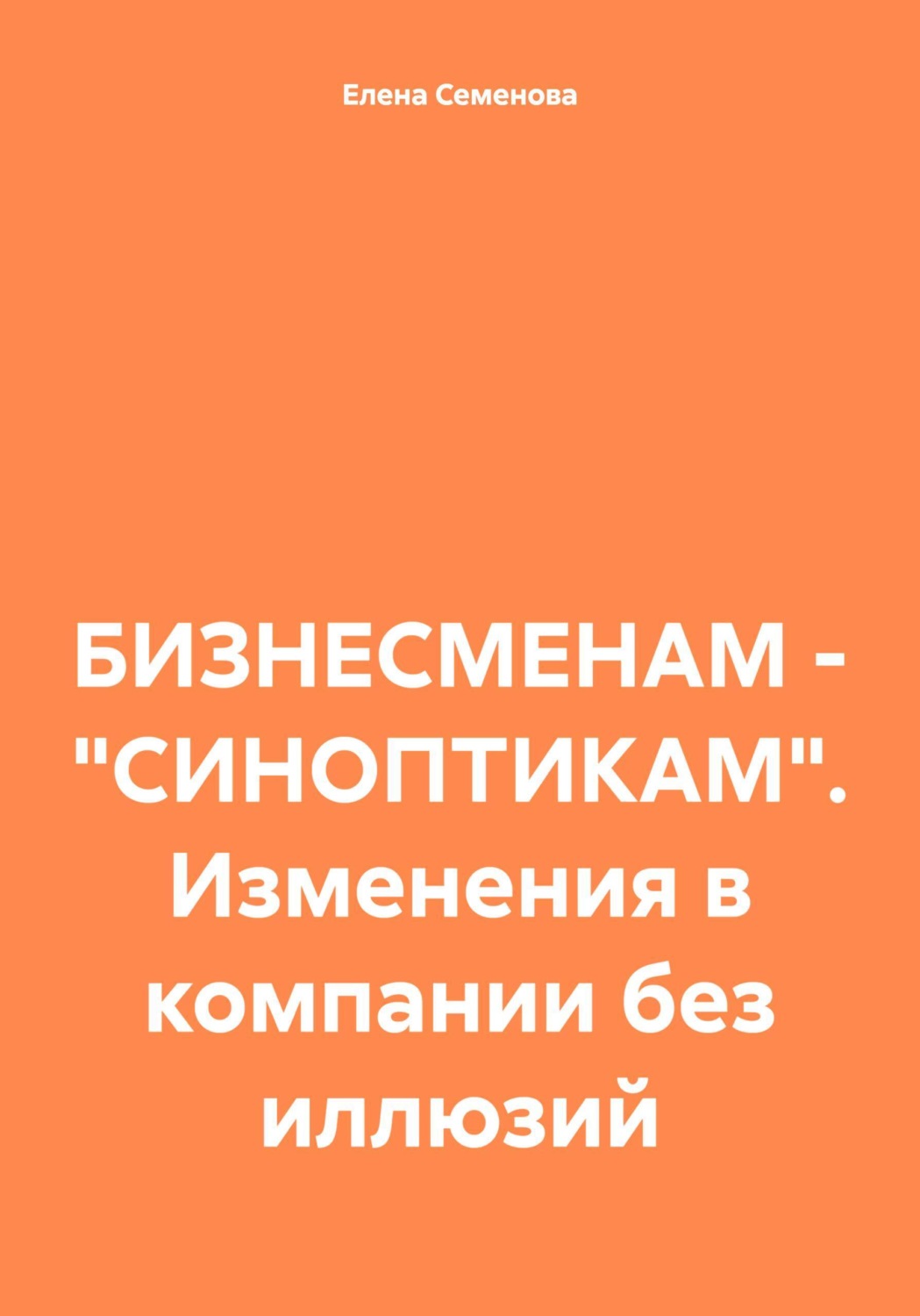 Обложка книги «БИЗНЕСМЕНАМ – «СИНОПТИКАМ». Изменения в компании без иллюзий»
