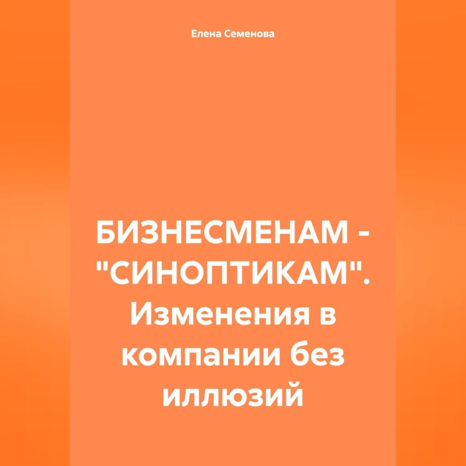 Обложка книги «БИЗНЕСМЕНАМ – «СИНОПТИКАМ». Изменения в компании без иллюзий»