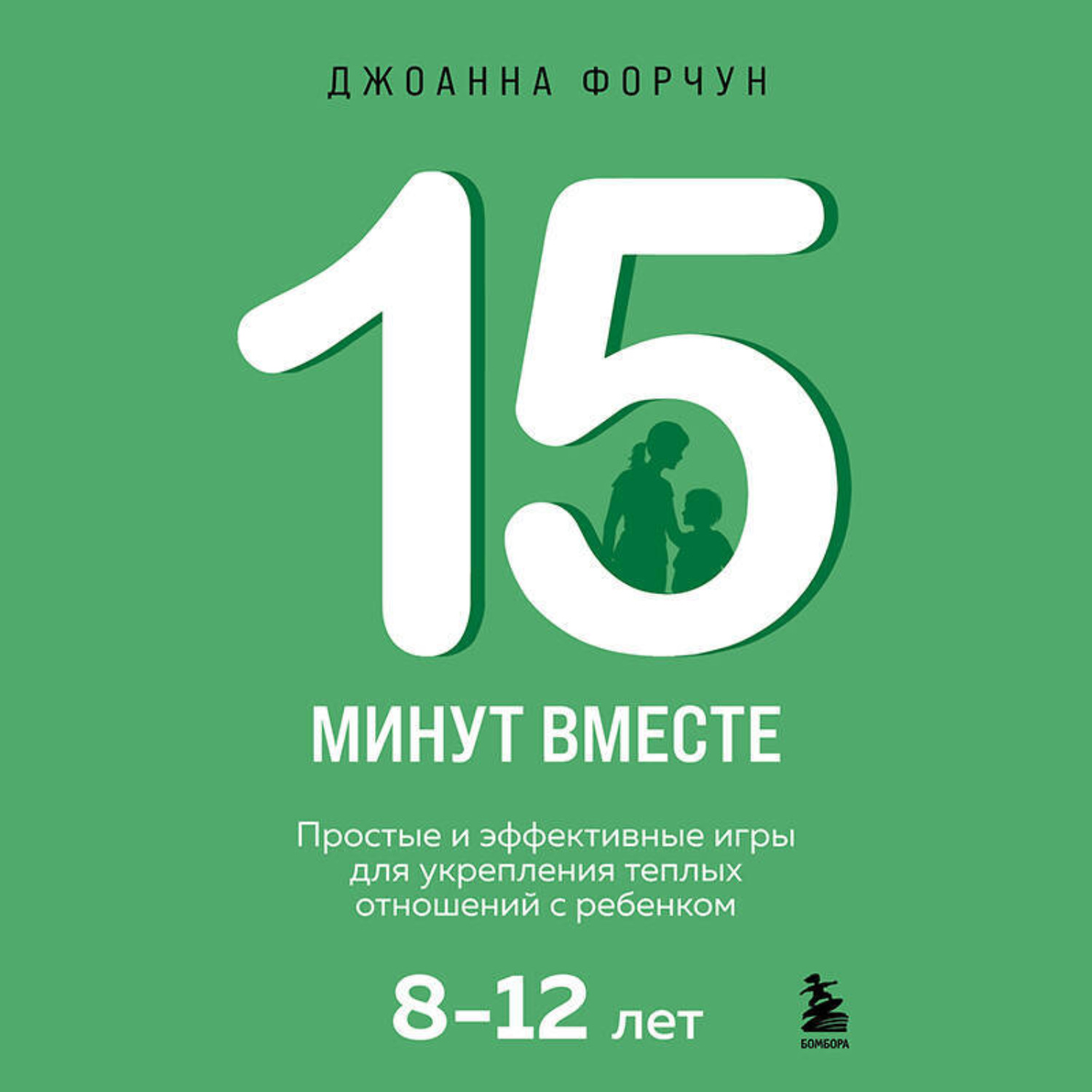 Обложка книги «15 минут вместе. Простые и эффективные игры для укрепления теплых отношений с ребенком. 8-12 лет»