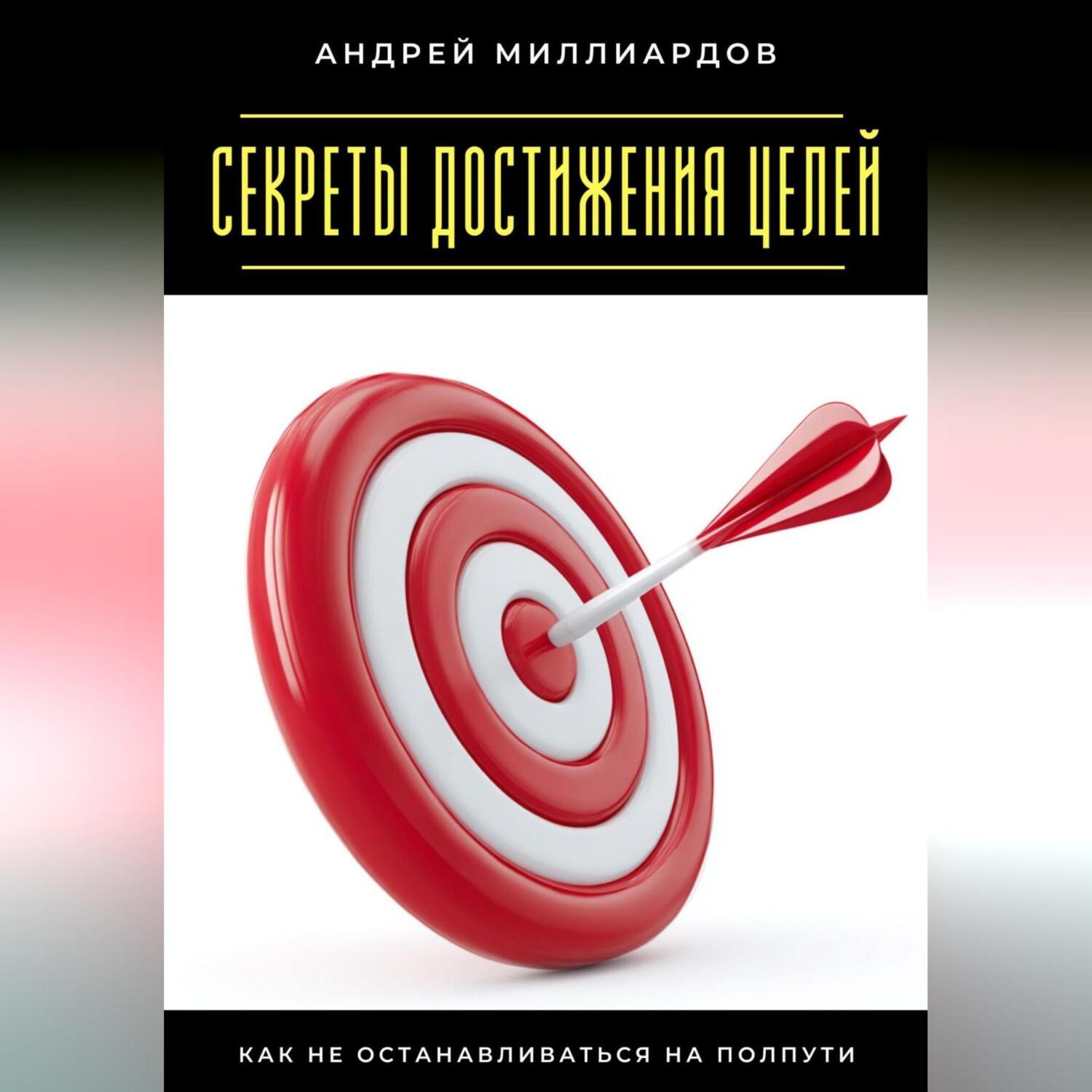 Обложка книги «Секреты достижения целей. Как не останавливаться на полпути»