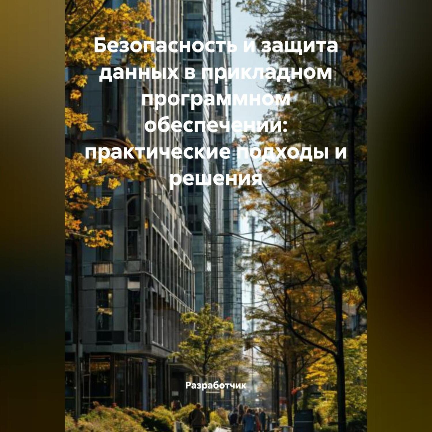 Обложка книги «Безопасность и защита данных в прикладном программном обеспечении: практические подходы и решения»