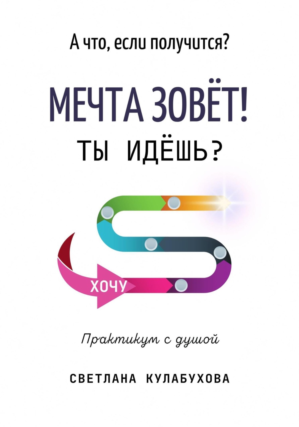 Обложка книги «А что, если получится? Мечта зовёт! Ты идёшь?»