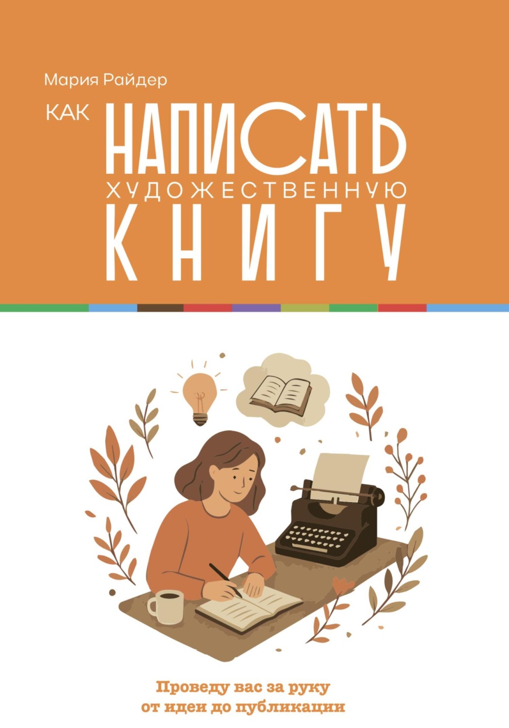 Обложка книги «Как написать художественную книгу. Проведу вас за руку от идеи до публикации»