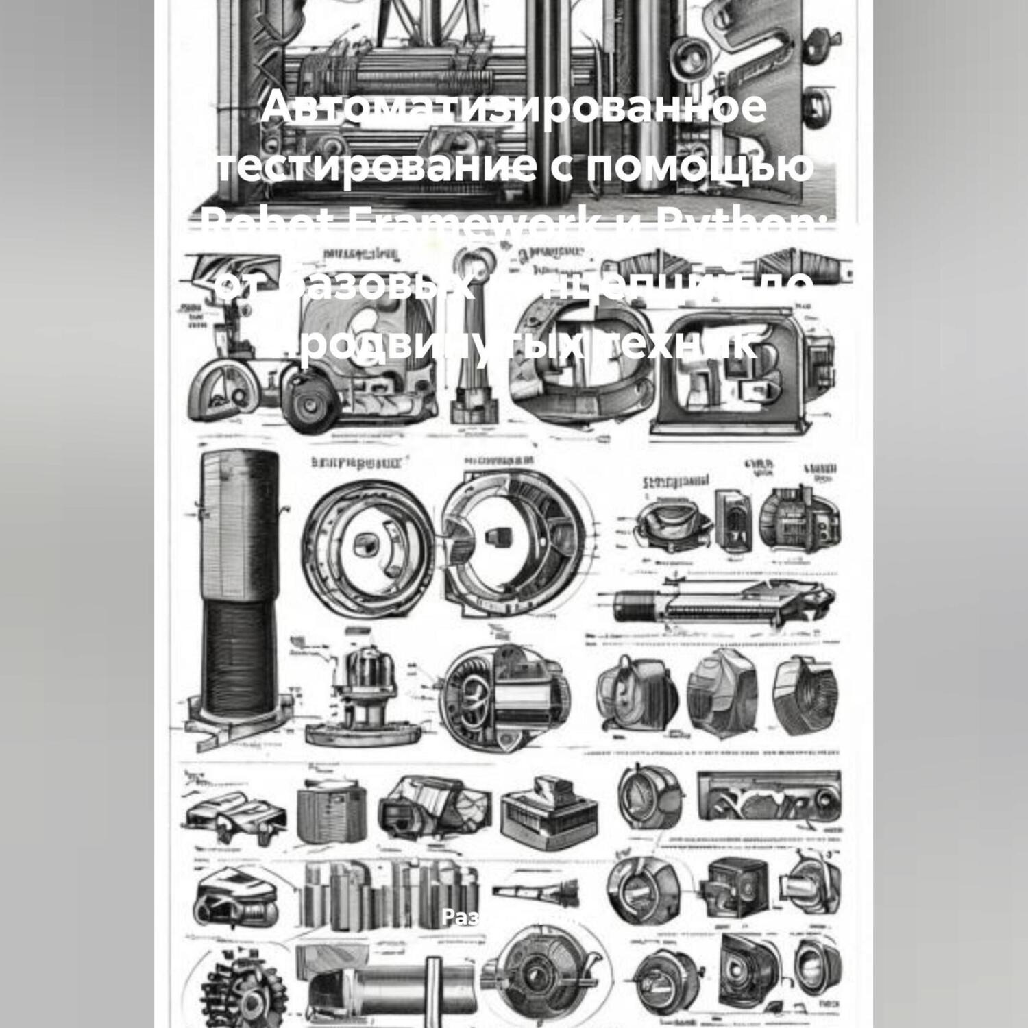 Обложка книги «Автоматизированное тестирование с помощью Robot Framework и Python: от базовых концепций до продвинутых техник»