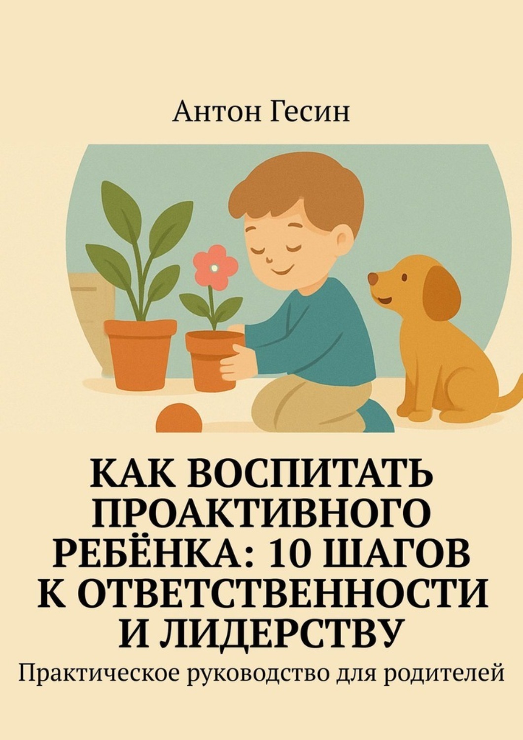 Обложка книги «Как воспитать проактивного ребёнка: 10 шагов к ответственности и лидерству. Практическое руководство для родителей»