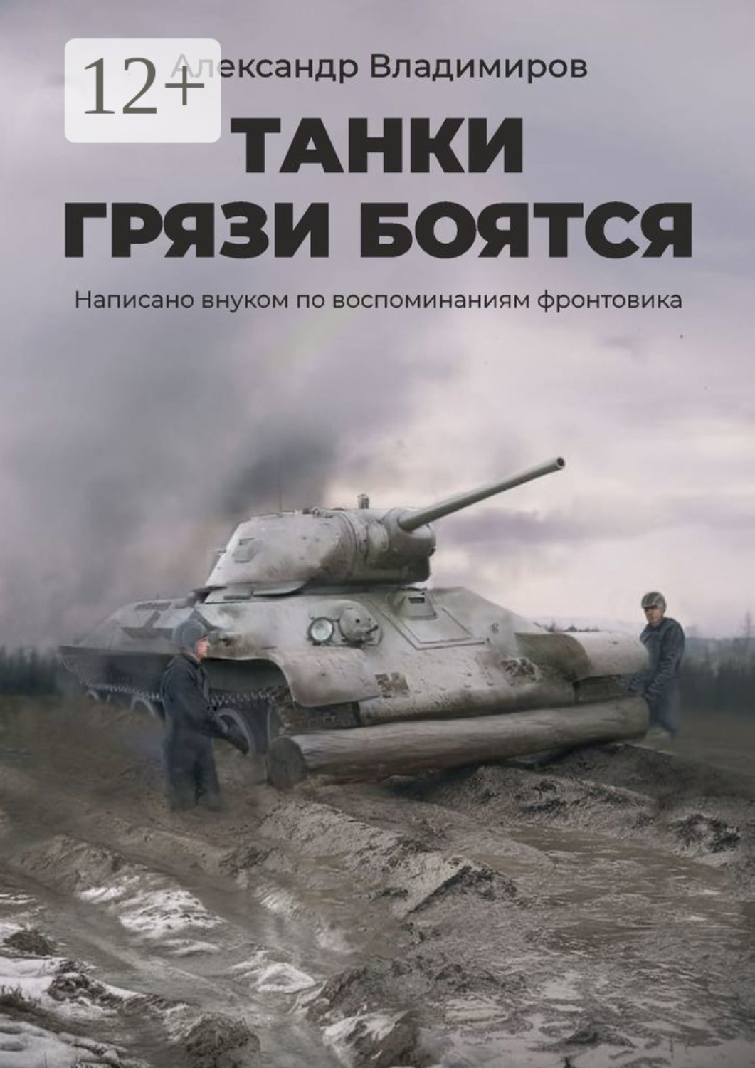 Обложка книги «Танки грязи боятся. Написано внуком по воспоминаниям фронтовика»