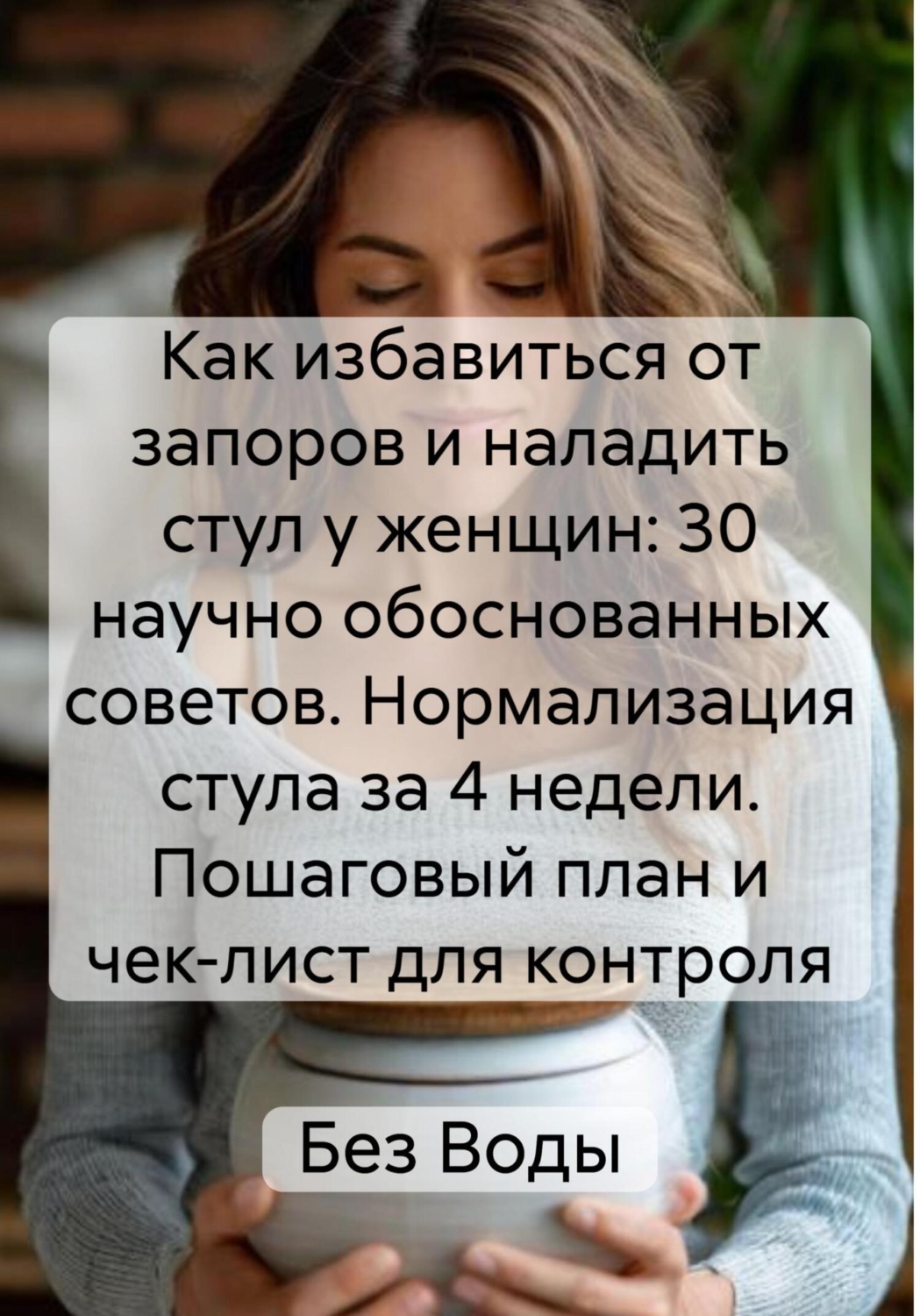 Обложка книги «Как избавиться от запоров и наладить стул у женщин: 30 научно обоснованных советов. Нормализация стула за 4 недели. Пошаговый план и чек-лист для контроля»