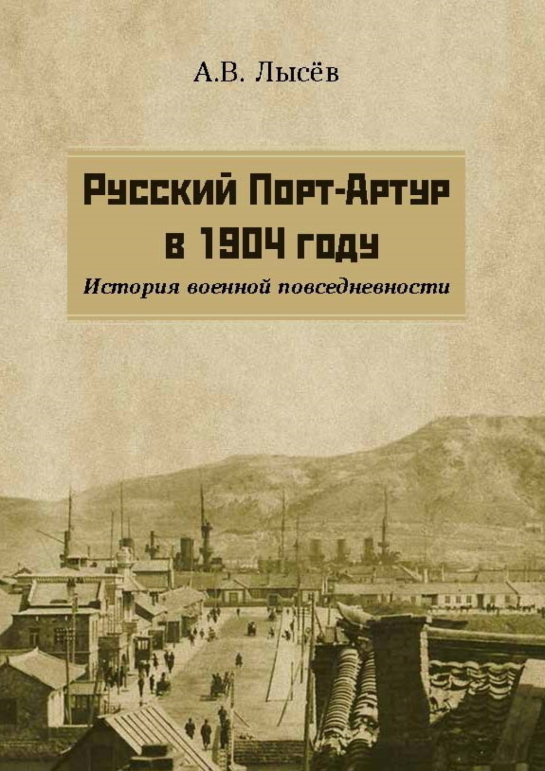 Обложка книги «Русский Порт-Артур в 1904 году. История военной повседневности»