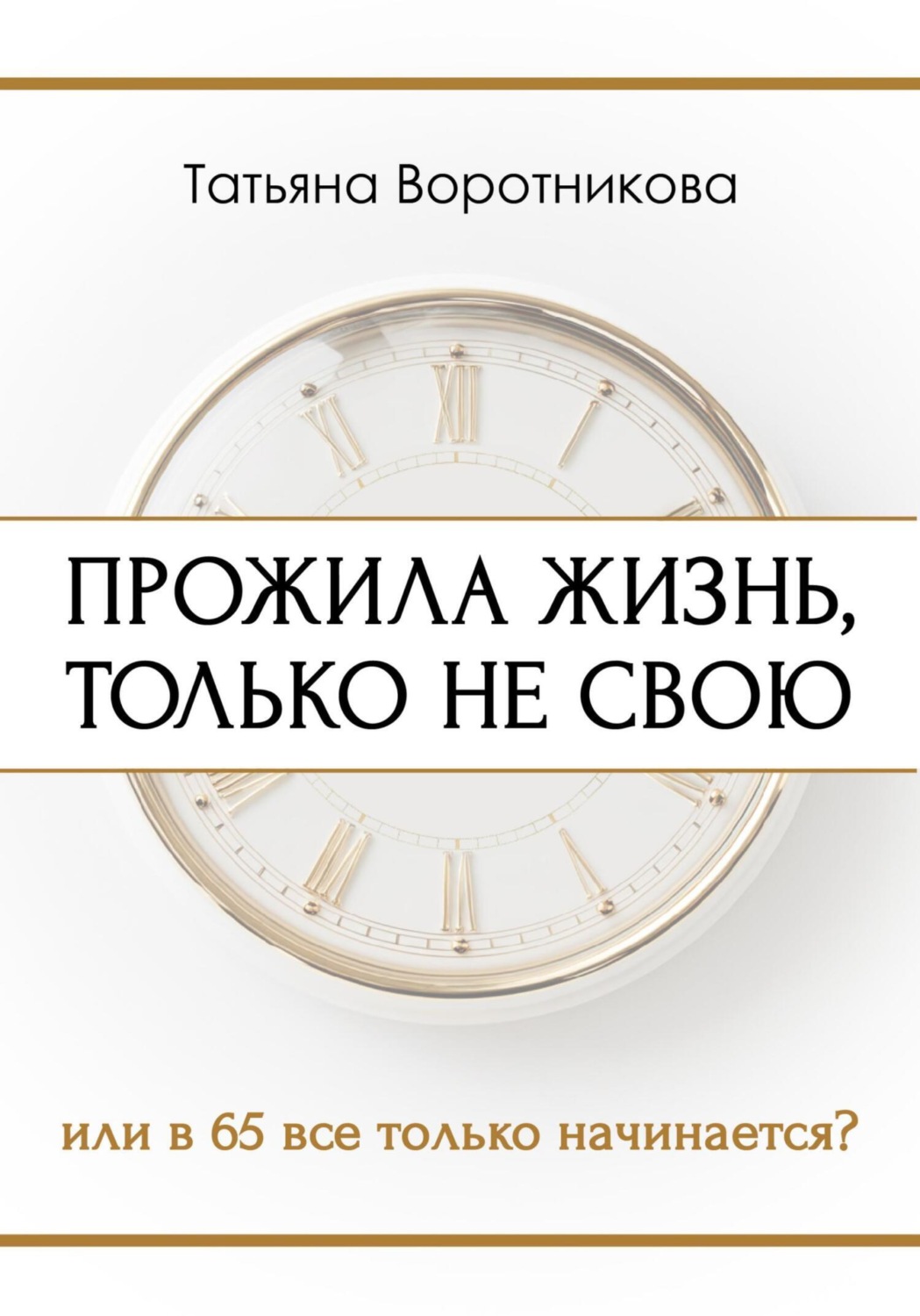Обложка книги «Прожила жизнь, только не свою. Или в шестьдесят пять всё только начинается?»