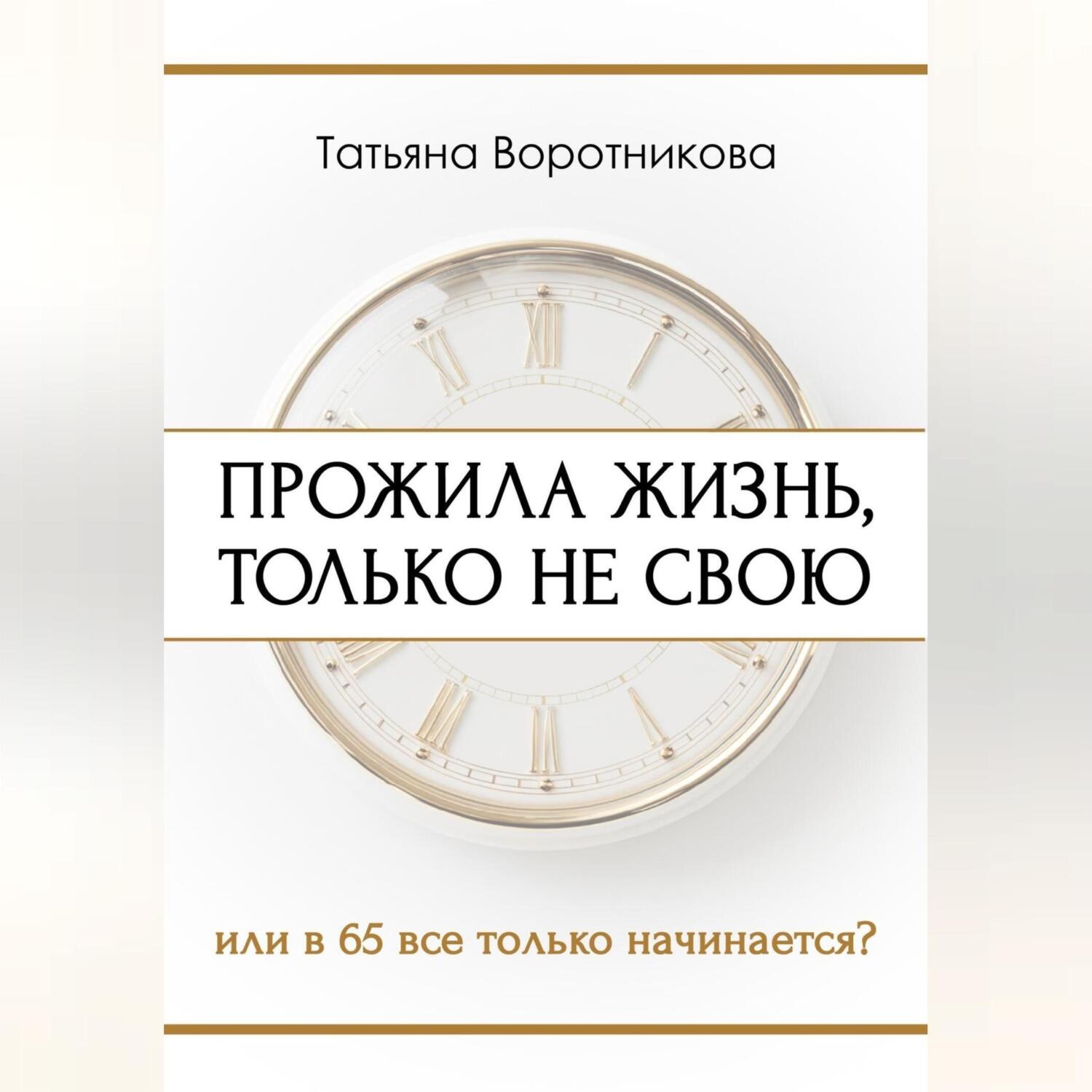 Обложка книги «ПРОЖИЛА ЖИЗНЬ, ТОЛЬКО НЕ СВОЮ или в шестьдесят пять всё только начинается?»