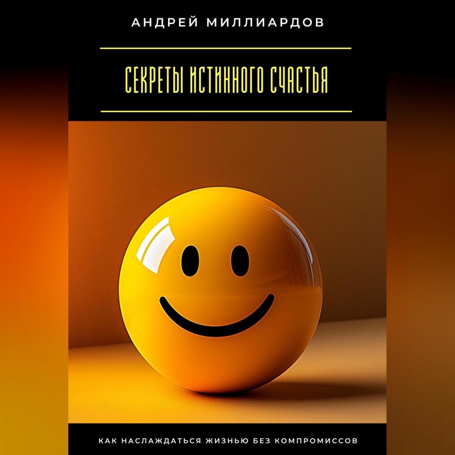 Обложка книги «Секреты истинного счастья. Как наслаждаться жизнью без компромиссов»