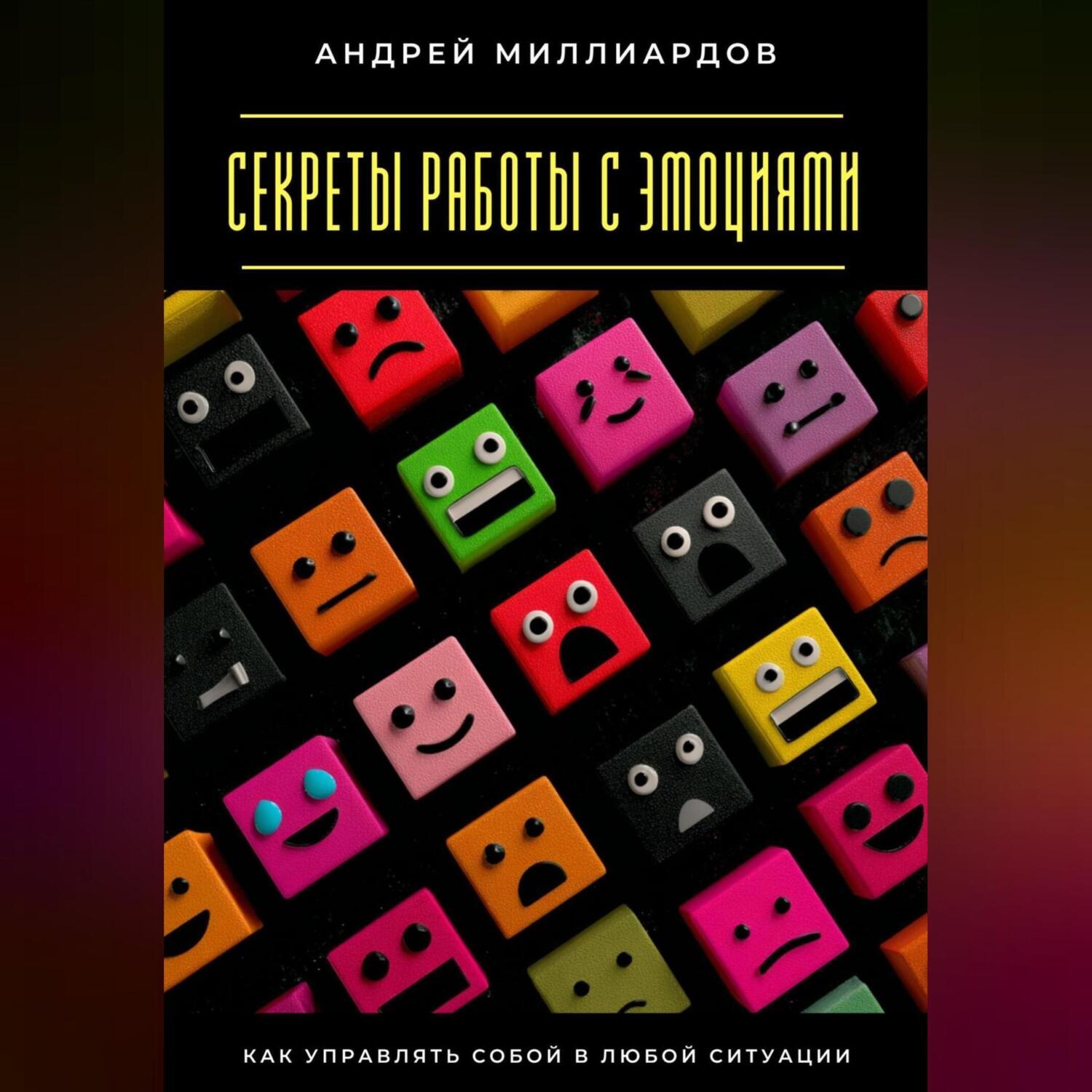Обложка книги «Секреты работы с эмоциями. Как управлять собой в любой ситуации»