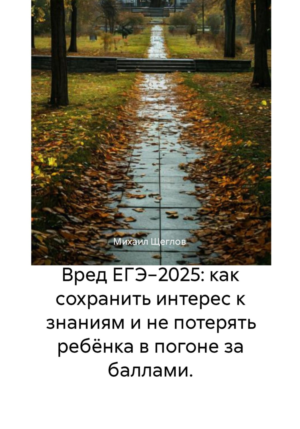 Обложка книги «Вред ЕГЭ−2025: как сохранить интерес к знаниям и не потерять ребёнка в погоне за баллами.»