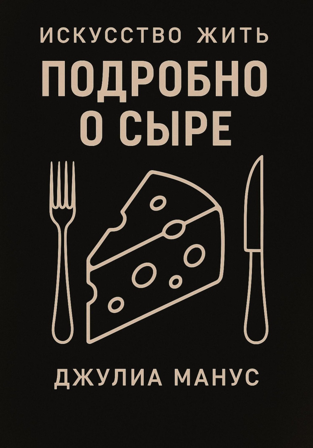 Обложка книги «Искусство жить. Подробно о сыре»