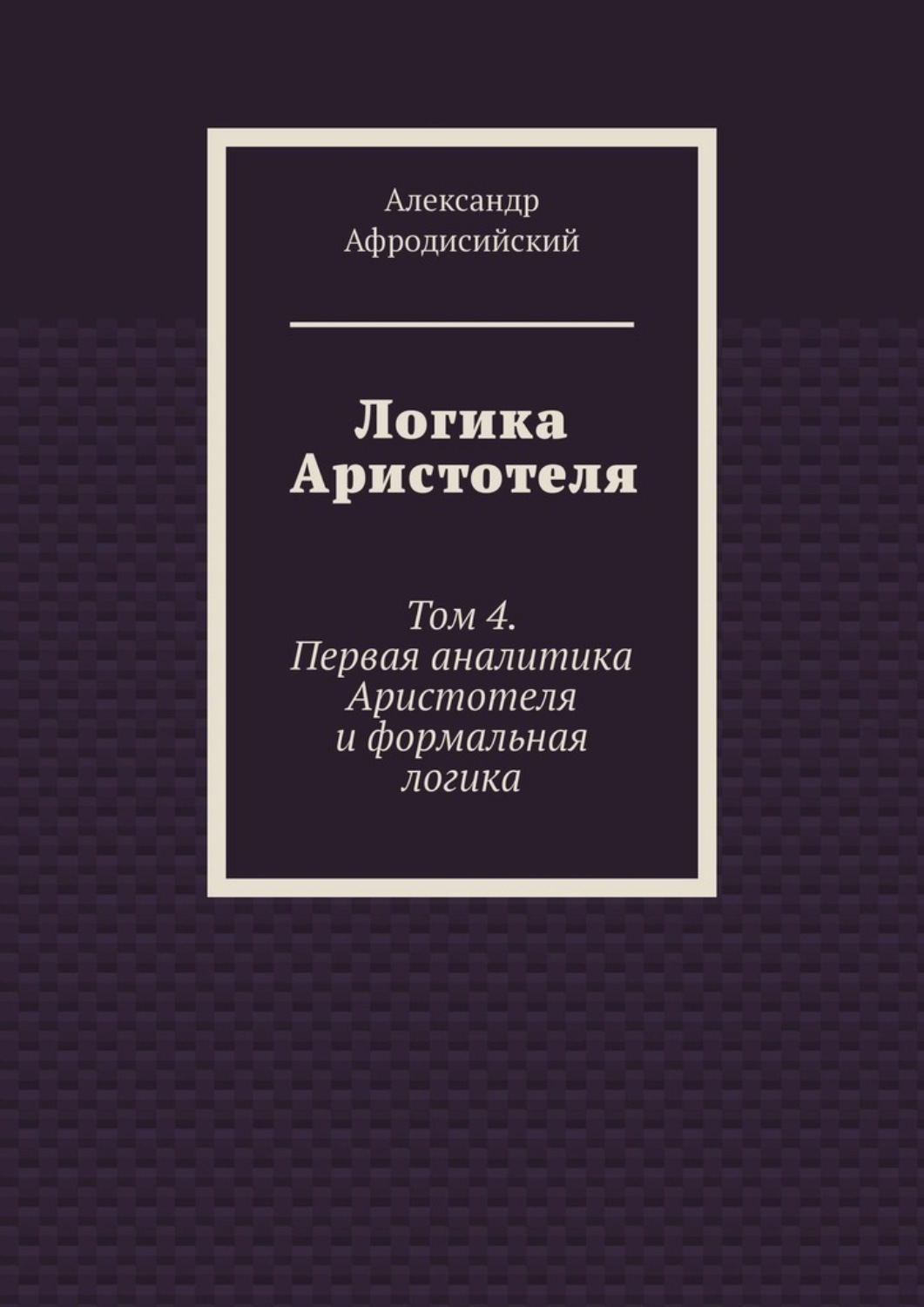 Обложка книги «Логика Аристотеля. Том 4. Первая аналитика Аристотеля и формальная логика»