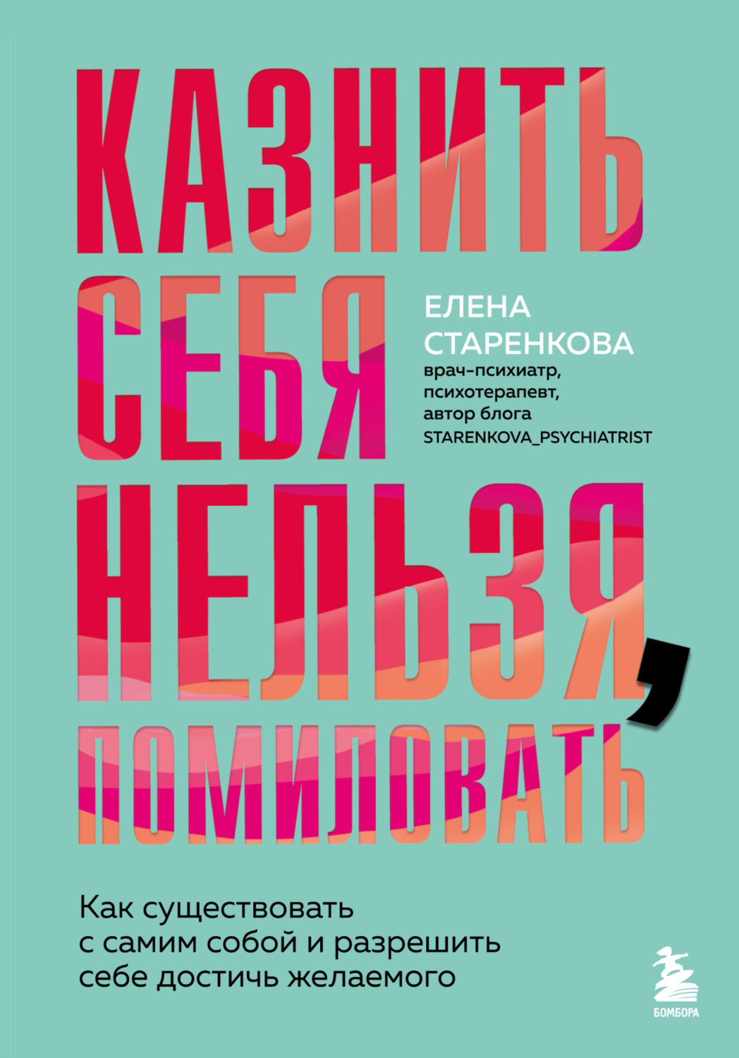 Обложка книги «Казнить себя нельзя, помиловать. Как существовать с самим собой и разрешить себе достичь желаемого»