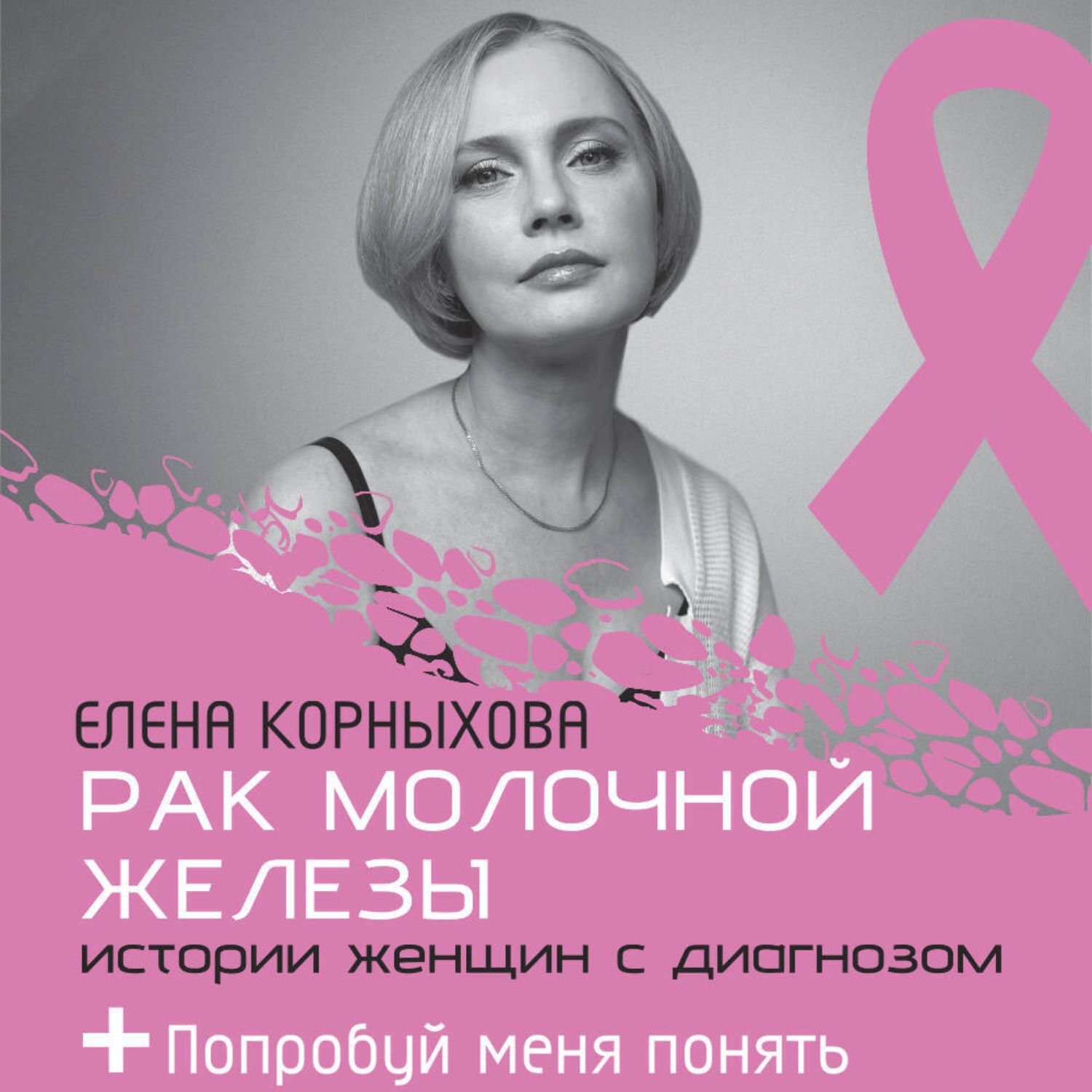Обложка книги «Рак молочной железы: истории женщин с диагнозом. Попробуй меня понять»