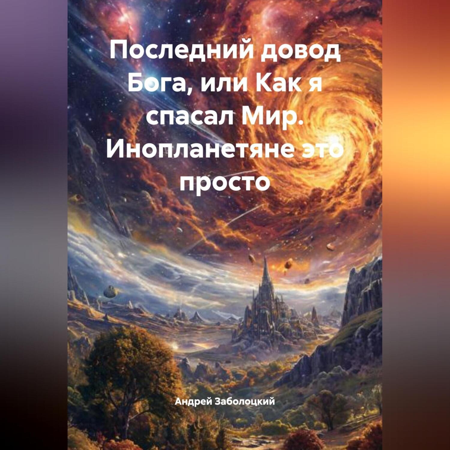 Обложка книги «Последний довод Бога или как я спасал Мир. Инопланетяне это просто»