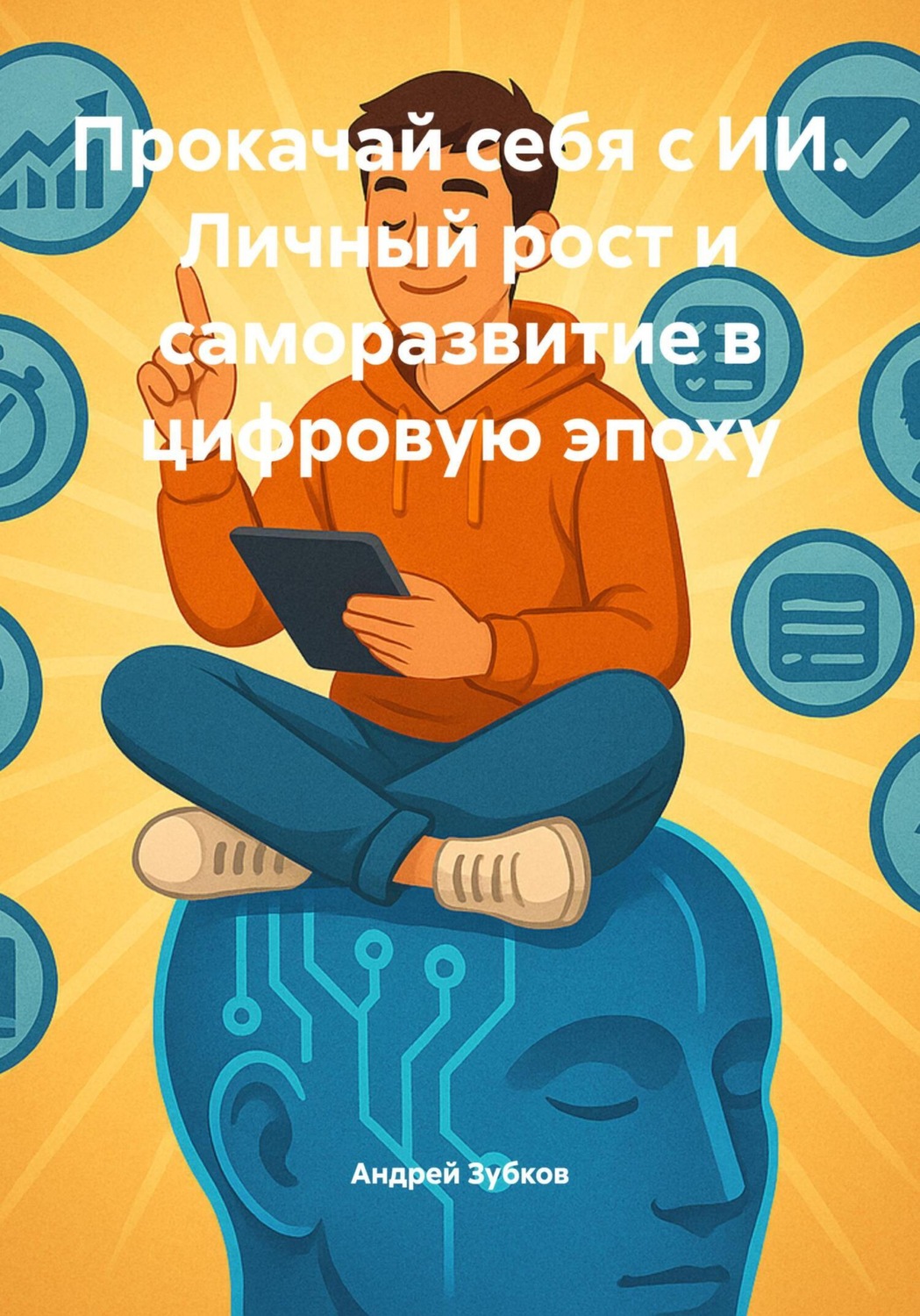 Обложка книги «Прокачай себя с ИИ. Личный рост и саморазвитие в цифровую эпоху»