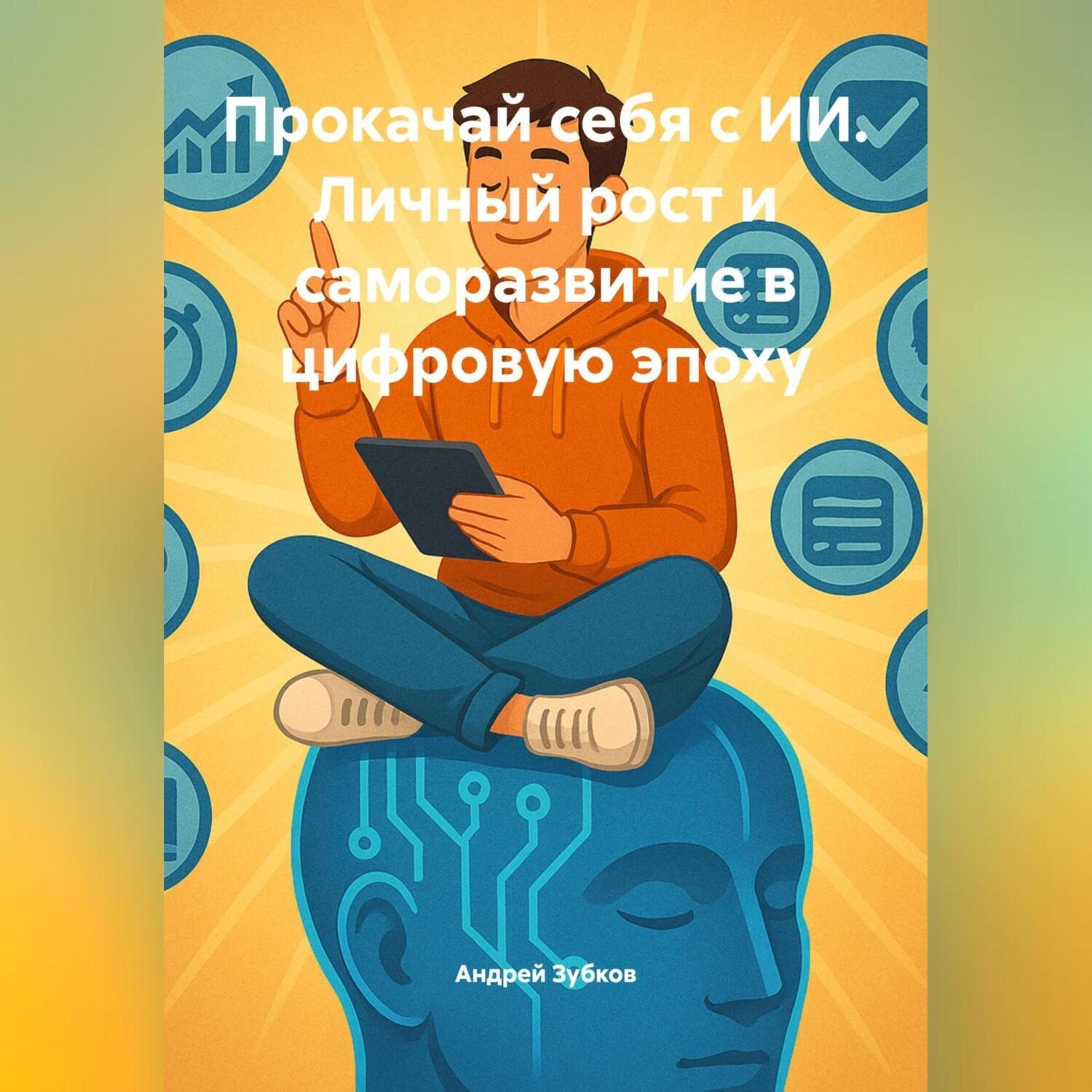 Обложка книги «Прокачай себя с ИИ. Личный рост и саморазвитие в цифровую эпоху»