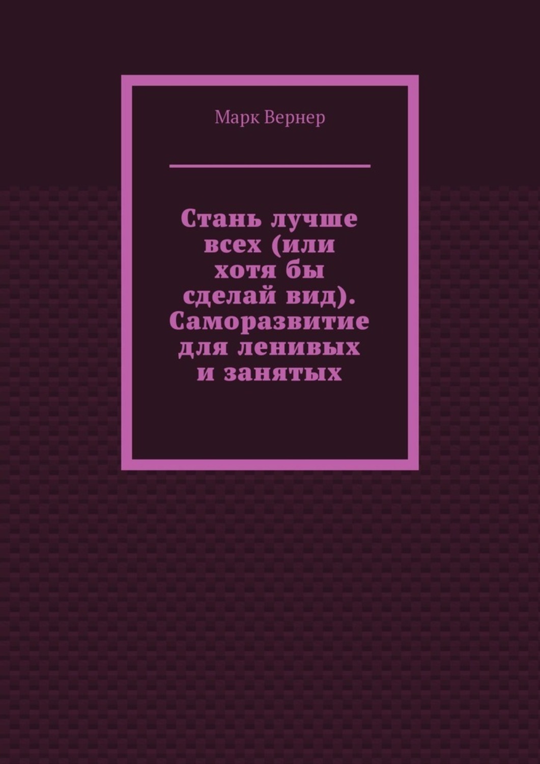 Обложка книги «Стань лучше всех (или хотя бы сделай вид). Саморазвитие для ленивых и занятых»