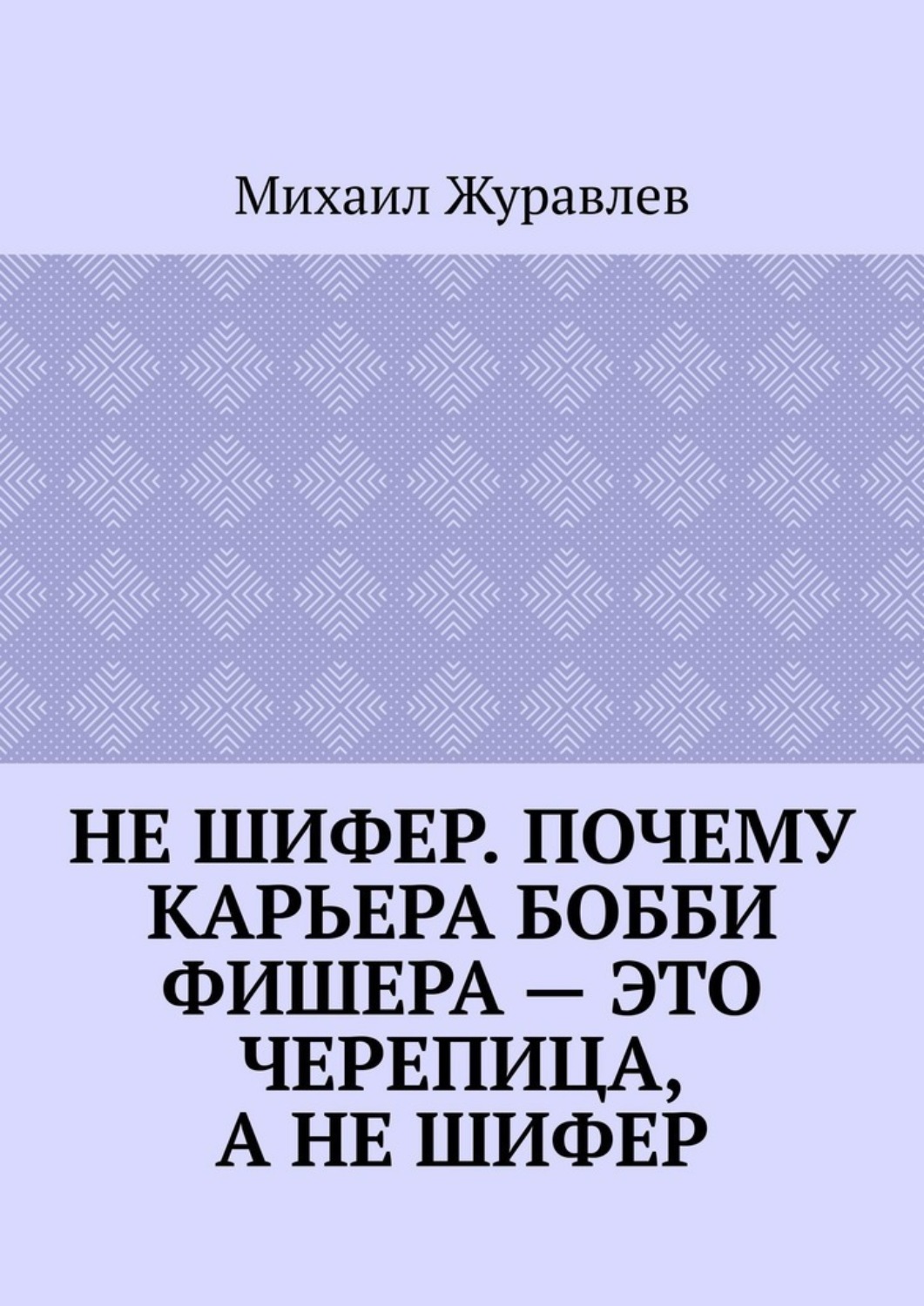 Обложка книги «Не шифер. Почему карьера Бобби Фишера – это черепица, а не шифер»