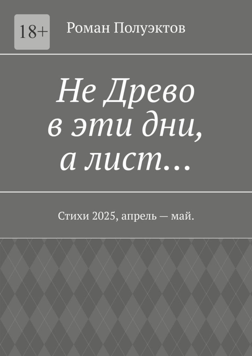 Обложка книги «Не Древо в эти дни, а лист… Стихи 2025, апрель – май.»