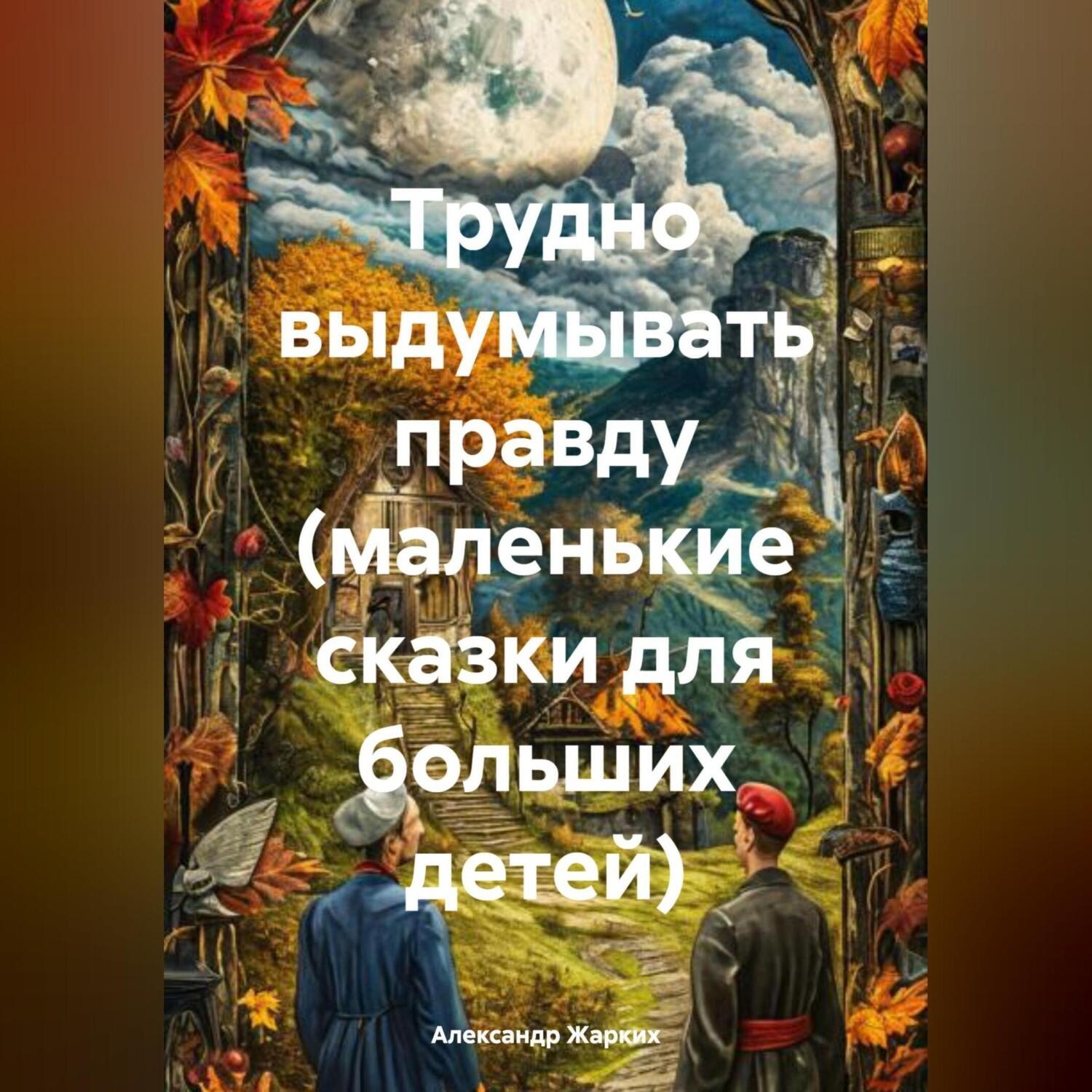 Обложка книги «Трудно выдумывать правду (маленькие сказки для больших детей)»