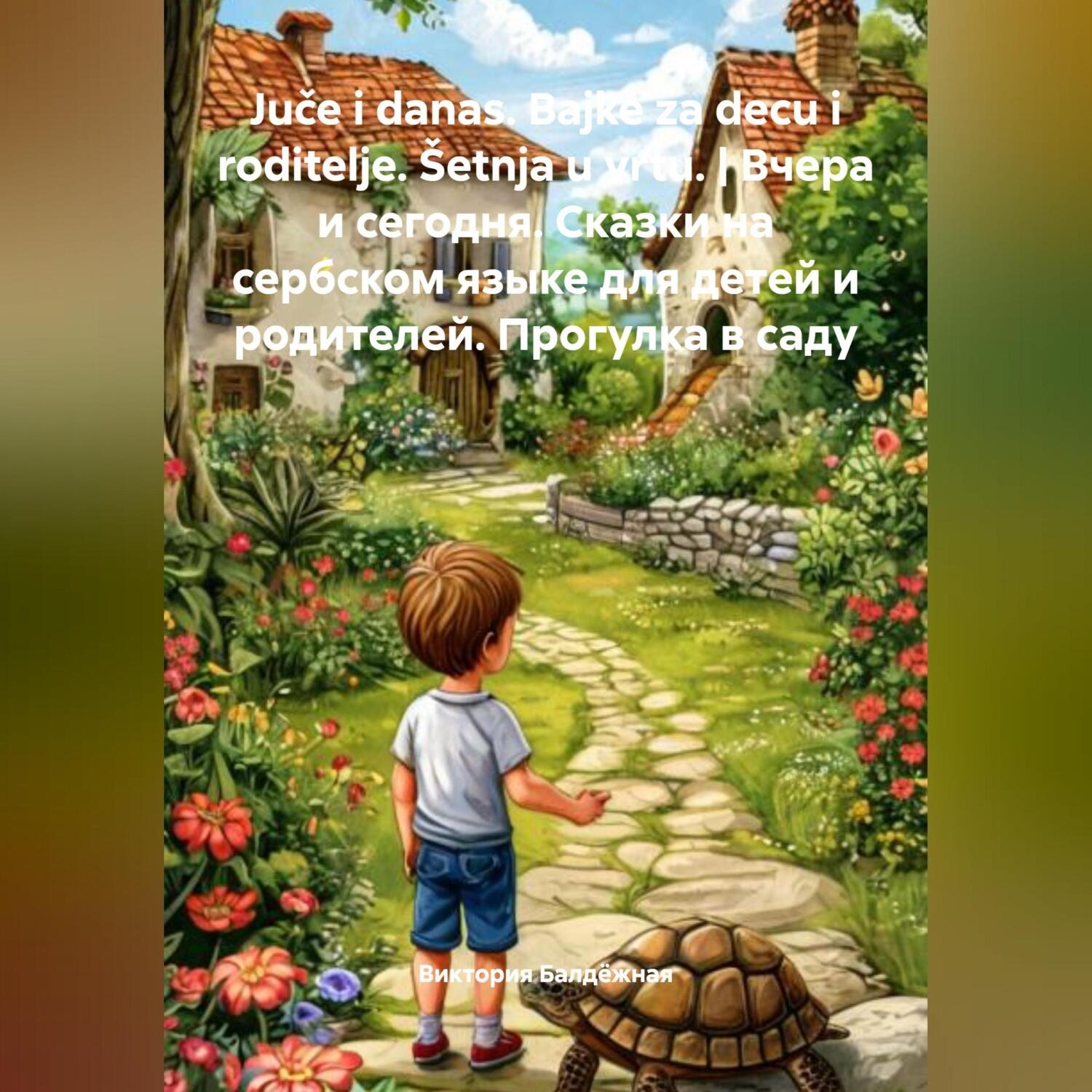 Обложка книги «Juče i danas. Bajke za decu i roditelje. Šetnja u vrtu. | Вчера и сегодня. Сказки на сербском языке для детей и родителей. Прогулка в саду.»
